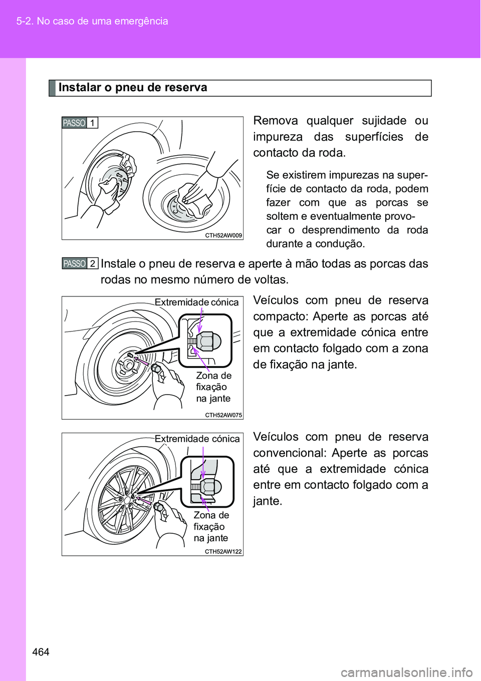 TOYOTA GT86 2018  Manual de utilização (in Portuguese) 464 5-2. No caso de uma emergência
Instalar o pneu de reserva 
Remova  qualquer  sujidade  ou
impureza  das  superfícies  de
contacto da roda.
Se existirem impurezas na super-
fície  de  contacto  
