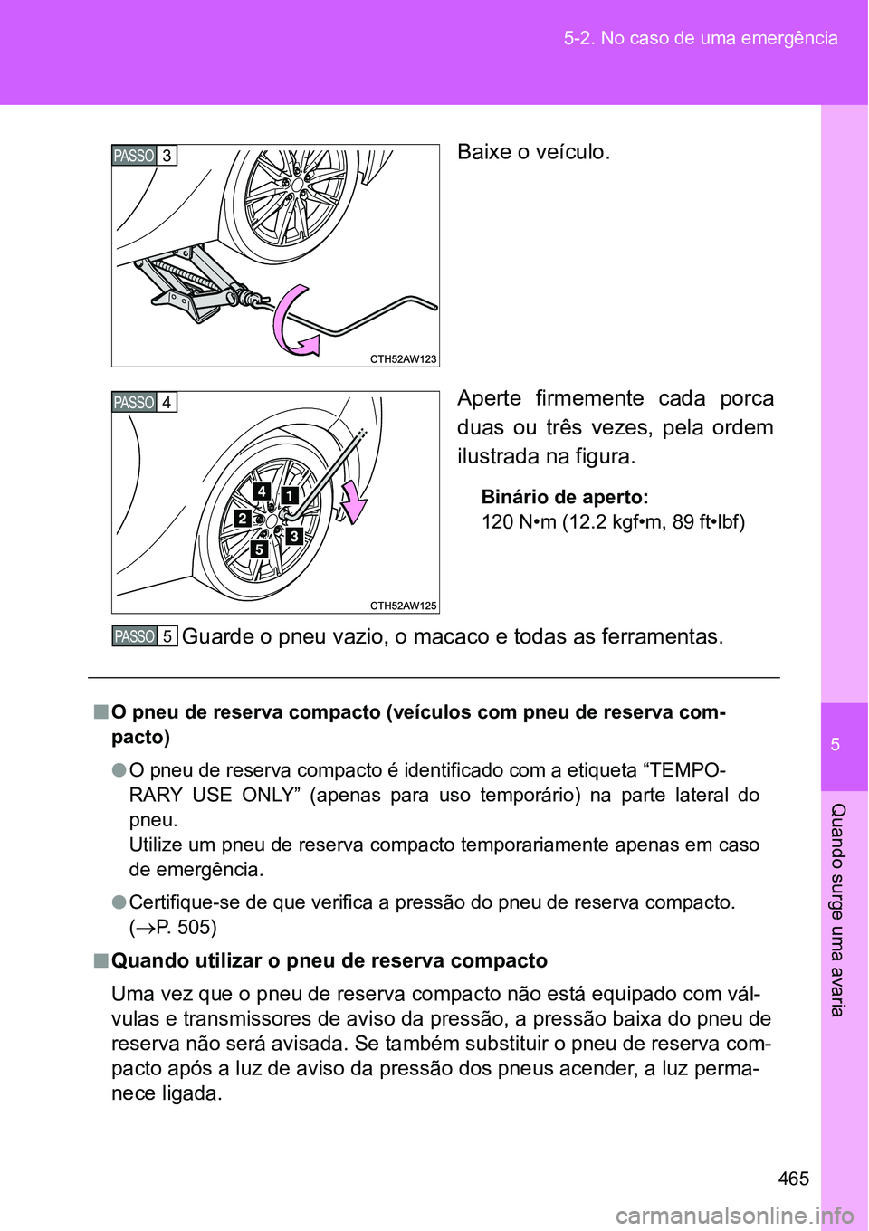 TOYOTA GT86 2018  Manual de utilização (in Portuguese) 5
465 5-2. No caso de uma emergência
Quando surge uma avaria
Baixe o veículo.
Aperte  firmemente  cada  porca
duas  ou  três  vezes,  pela  ordem
ilustrada na figura.
Binário de aperto:
120 N•m 