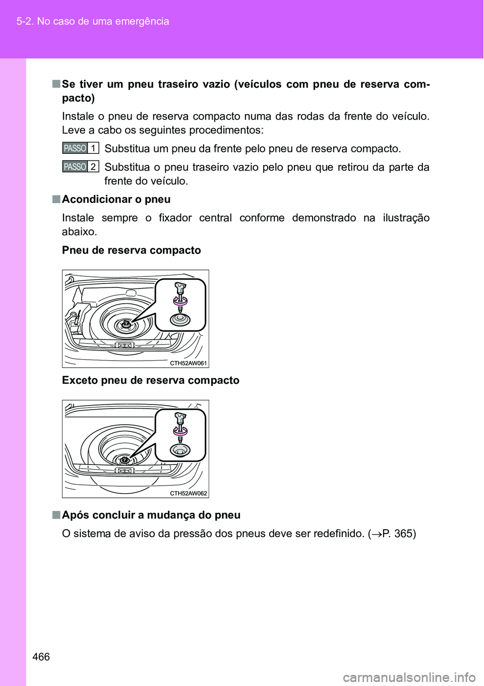TOYOTA GT86 2018  Manual de utilização (in Portuguese) 466 5-2. No caso de uma emergência
nSe  tiver  um  pneu  traseiro  vazio  (veículos  com  pneu  de  reserva  com-
pacto) 
Instale  o  pneu  de  reserva  compacto  numa  das  rodas  da  frente  do ve
