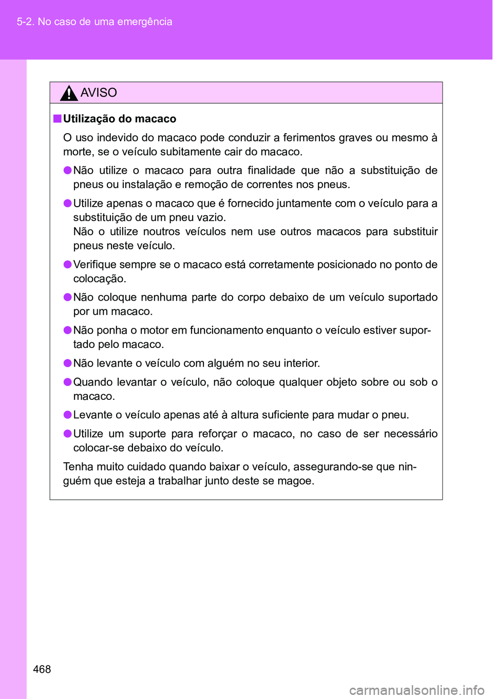 TOYOTA GT86 2018  Manual de utilização (in Portuguese) 468 5-2. No caso de uma emergência
AV I S O
nUtilização do macaco
O uso indevido do macaco pode conduzir a ferimentos graves ou mesmo à
morte, se o veículo subitamente cair do macaco.
lNão  util