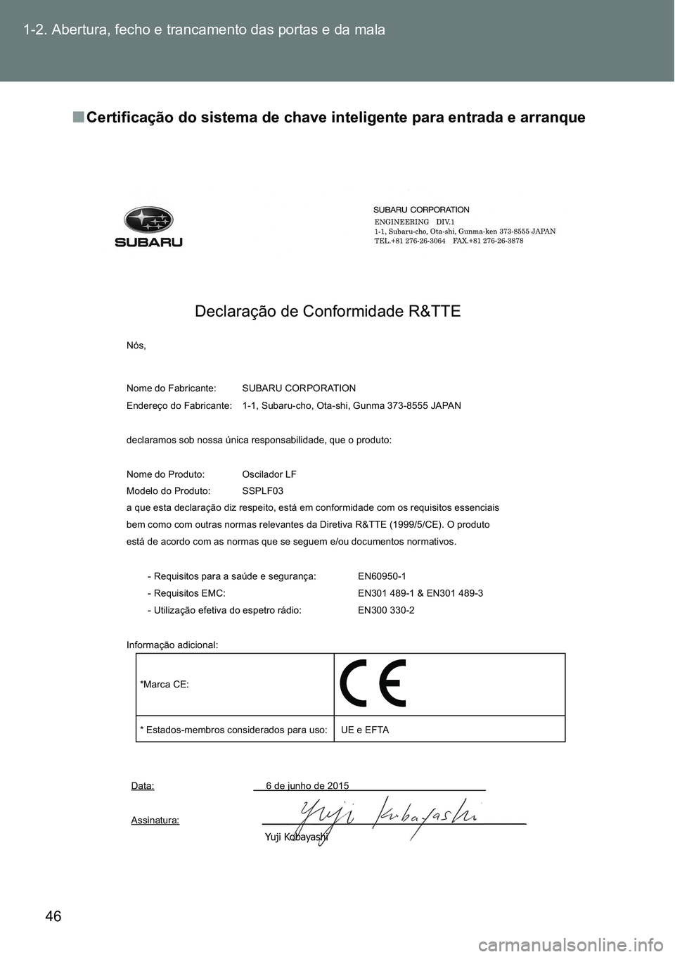 TOYOTA GT86 2018 Manual de utilização (in Portuguese) 46 1-2. Abertura, fecho e trancamento das portas e da mala
nCertificação do sistema de chave inteligente para entrada e arranque
Declaração de Conformidade R&TTE
Nós,
Nome do Fabricante: SUBARU TOYOTA GT86 2018 Manual de utilização (in Portuguese) 46 1-2. Abertura, fecho e trancamento das portas e da mala
nCertificação do sistema de chave inteligente para entrada e arranque
Declaração de Conformidade R&TTE
Nós,
Nome do Fabricante: SUBARU