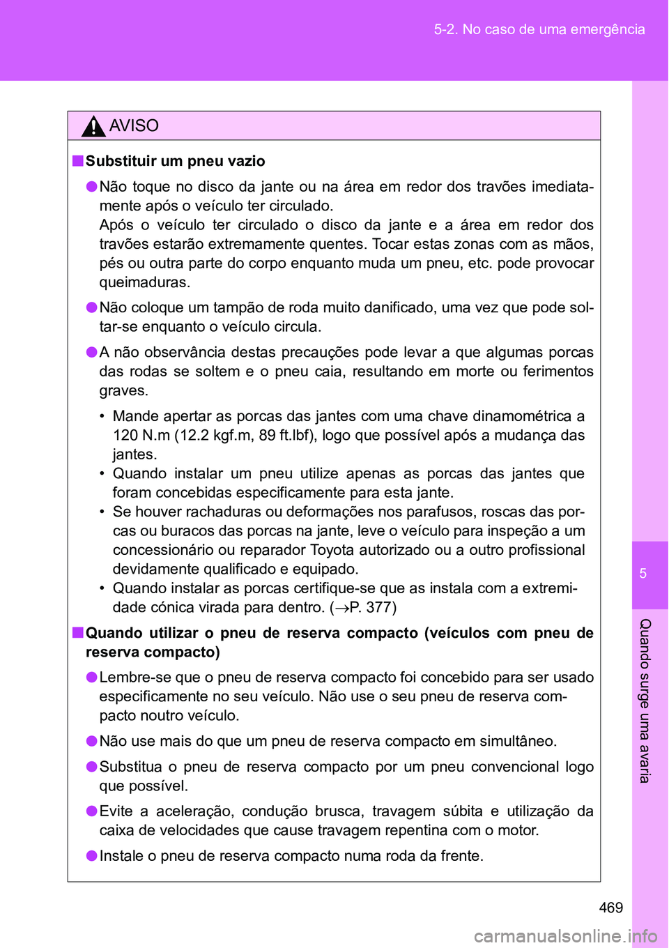 TOYOTA GT86 2018  Manual de utilização (in Portuguese) 5
469 5-2. No caso de uma emergência
Quando surge uma avaria
AV I S O
nSubstituir um pneu vazio
lNão  toque  no  disco  da  jante  ou  na  área  em  redor  dos  travões  imediata-
mente após o ve