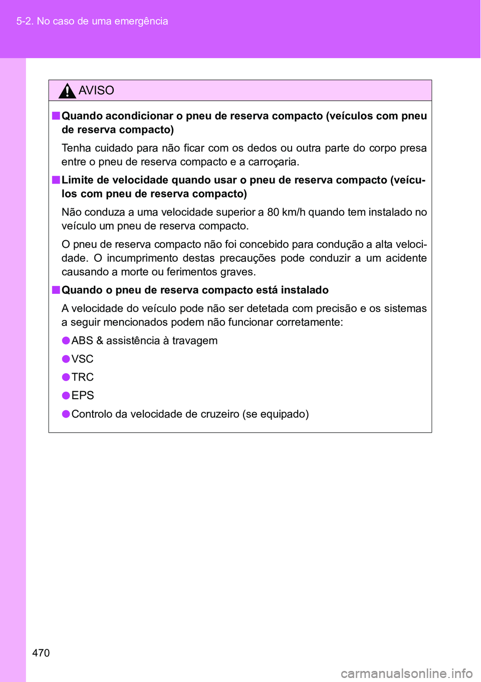 TOYOTA GT86 2018  Manual de utilização (in Portuguese) 470 5-2. No caso de uma emergência
AV I S O
nQuando acondicionar o pneu de reserva compacto (veículos com pneu
de reserva compacto)
Tenha  cuidado  para  não  ficar  com  os  dedos  ou  outra  part