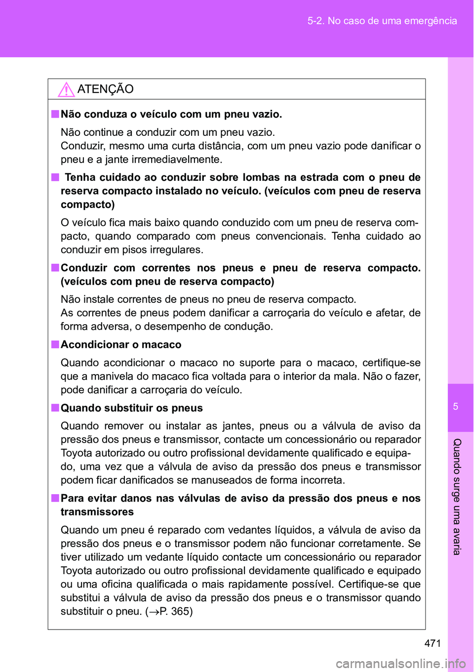 TOYOTA GT86 2018  Manual de utilização (in Portuguese) 5
471 5-2. No caso de uma emergência
Quando surge uma avaria
AT E N Ç Ã O
nNão conduza o veículo com um pneu vazio.
Não continue a conduzir com um pneu vazio. 
Conduzir, mesmo uma curta distânc
