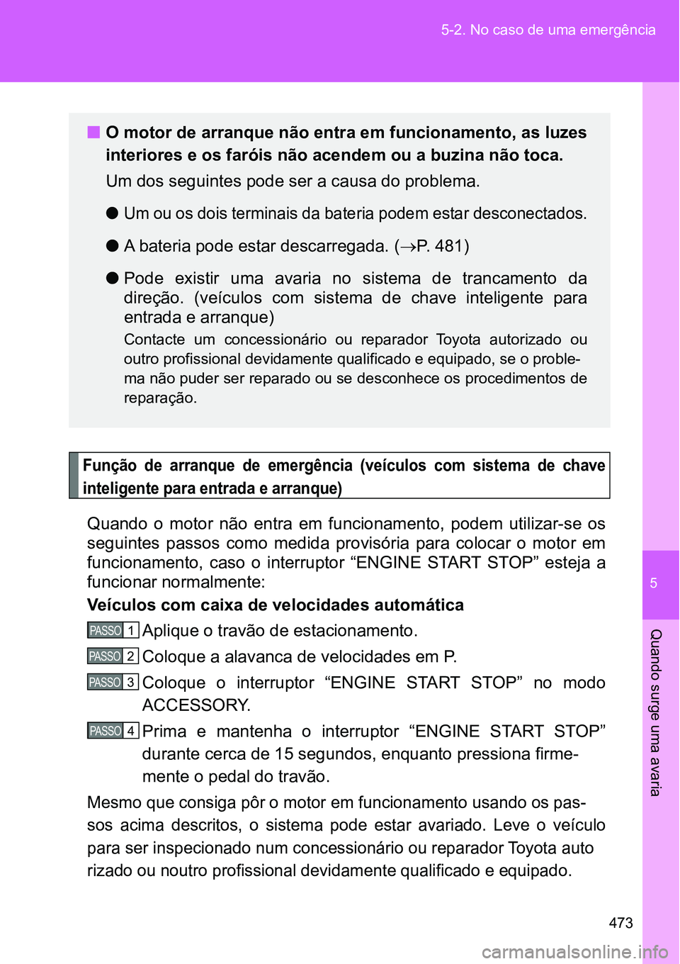 TOYOTA GT86 2018  Manual de utilização (in Portuguese) 5
473 5-2. No caso de uma emergência
Quando surge uma avaria
Função  de  arranque  de  emergência (veículos  com  sistema  de  chave
inteligente para entrada e arranque)
Quando  o  motor  não  e