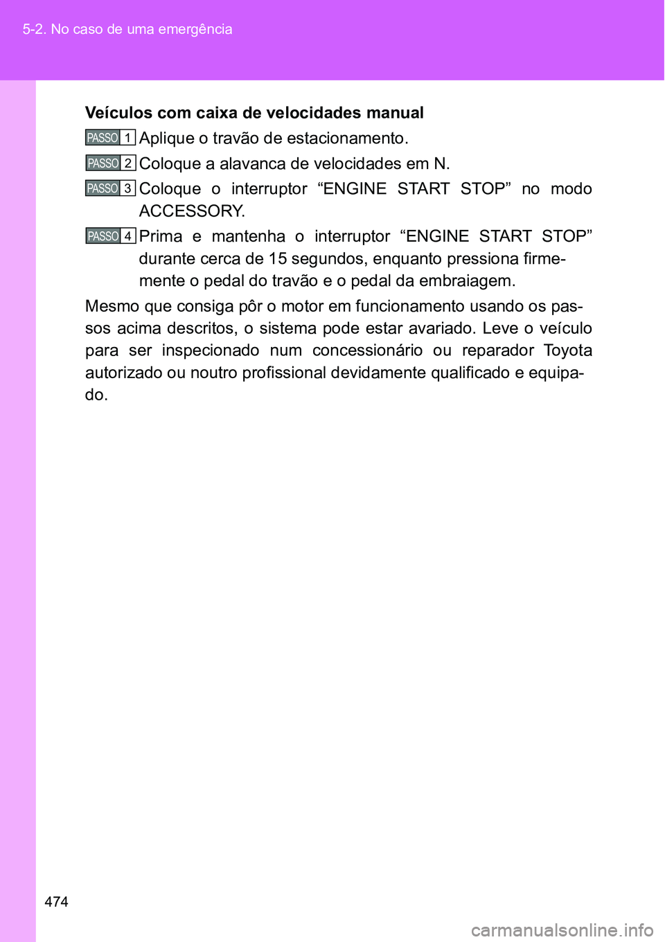 TOYOTA GT86 2018  Manual de utilização (in Portuguese) 474 5-2. No caso de uma emergência
Veículos com caixa de velocidades manual
Aplique o travão de estacionamento.
Coloque a alavanca de velocidades em N.
Coloque  o  interruptor  “ENGINE  START  ST