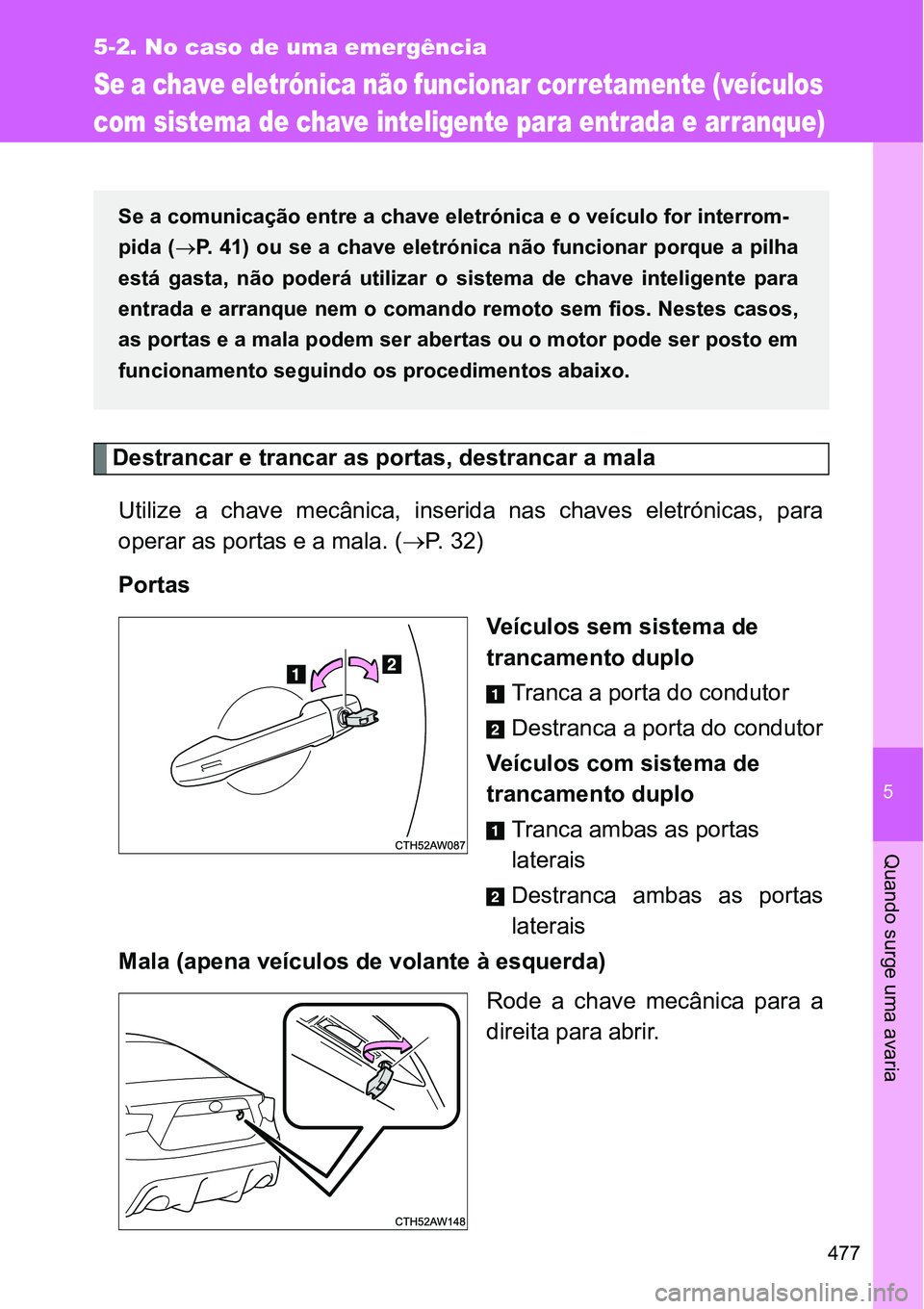 TOYOTA GT86 2018  Manual de utilização (in Portuguese) 5
477
5-2. No caso de uma emergência
Quando surge uma avaria
Se a chave eletrónica não funcionar corretamente (veículos 
com sistema de chave inteligente para entrada e arranque)
Destrancar e tran