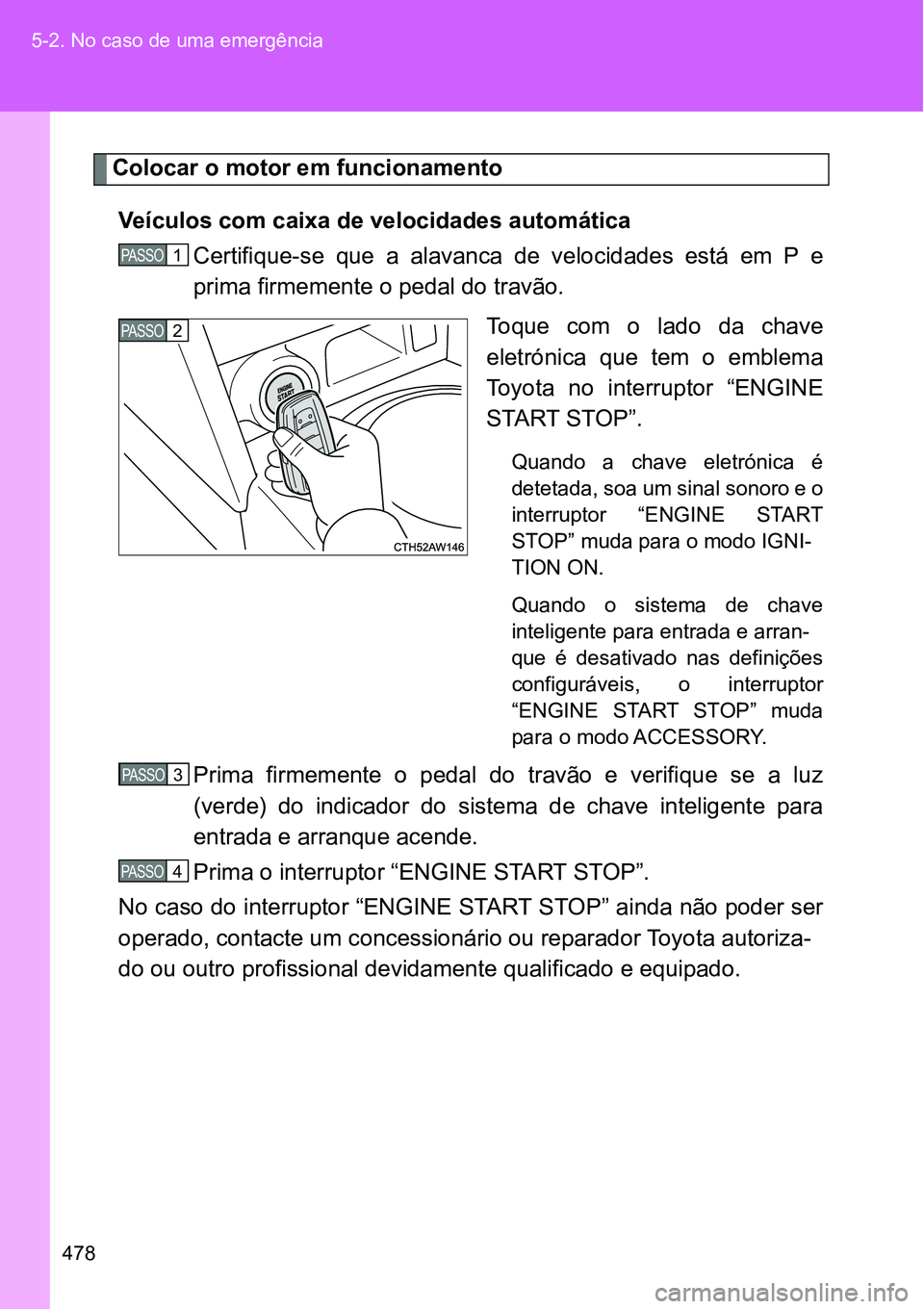 TOYOTA GT86 2018  Manual de utilização (in Portuguese) 478 5-2. No caso de uma emergência
Colocar o motor em funcionamento
Veículos com caixa de velocidades automática
Certifique-se  que  a  alavanca  de  velocidades  está  em  P  e
prima firmemente o