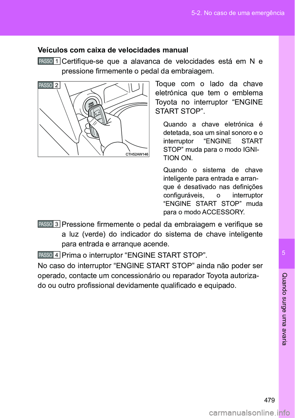 TOYOTA GT86 2018 Manual de utilização (in Portuguese) 5
479 5-2. No caso de uma emergência
Quando surge uma avaria
Veículos com caixa de velocidades manual
Certifique-se que a alavanca de velocidades está em N e
pressione firmemente o pedal TOYOTA GT86 2018 Manual de utilização (in Portuguese) 5
479 5-2. No caso de uma emergência
Quando surge uma avaria
Veículos com caixa de velocidades manual
Certifique-se que a alavanca de velocidades está em N e
pressione firmemente o pedal