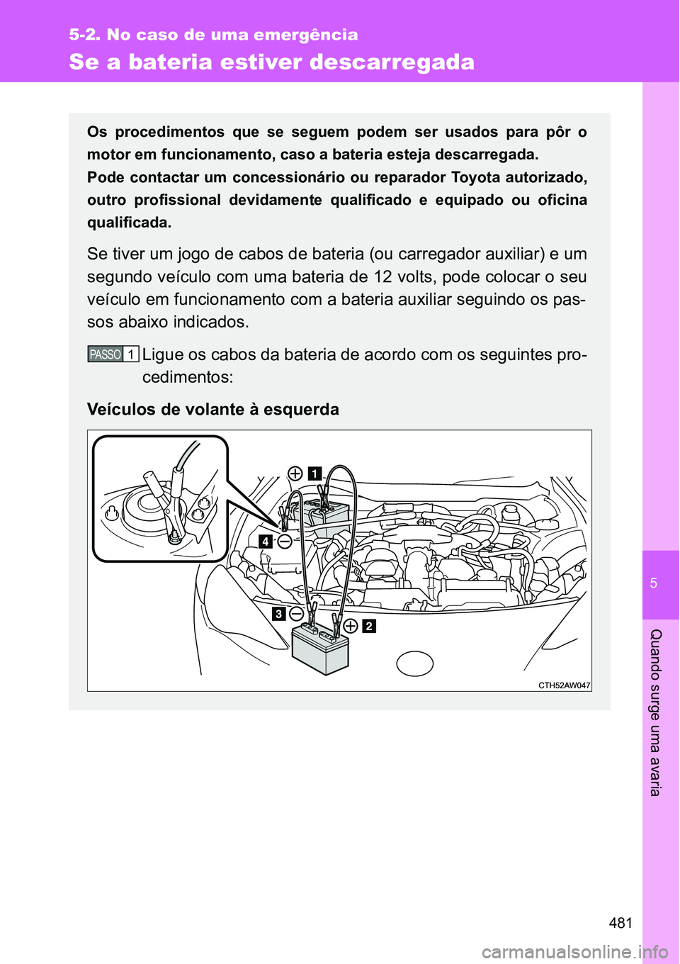 TOYOTA GT86 2018 Manual de utilização (in Portuguese) 5
481
5-2. No caso de uma emergência
Quando surge uma avaria
Se a bateria estiver descarregada
Os procedimentos que se seguem podem ser usados para pôr o
motor em funcionamento, caso a bat TOYOTA GT86 2018 Manual de utilização (in Portuguese) 5
481
5-2. No caso de uma emergência
Quando surge uma avaria
Se a bateria estiver descarregada
Os procedimentos que se seguem podem ser usados para pôr o
motor em funcionamento, caso a bat
