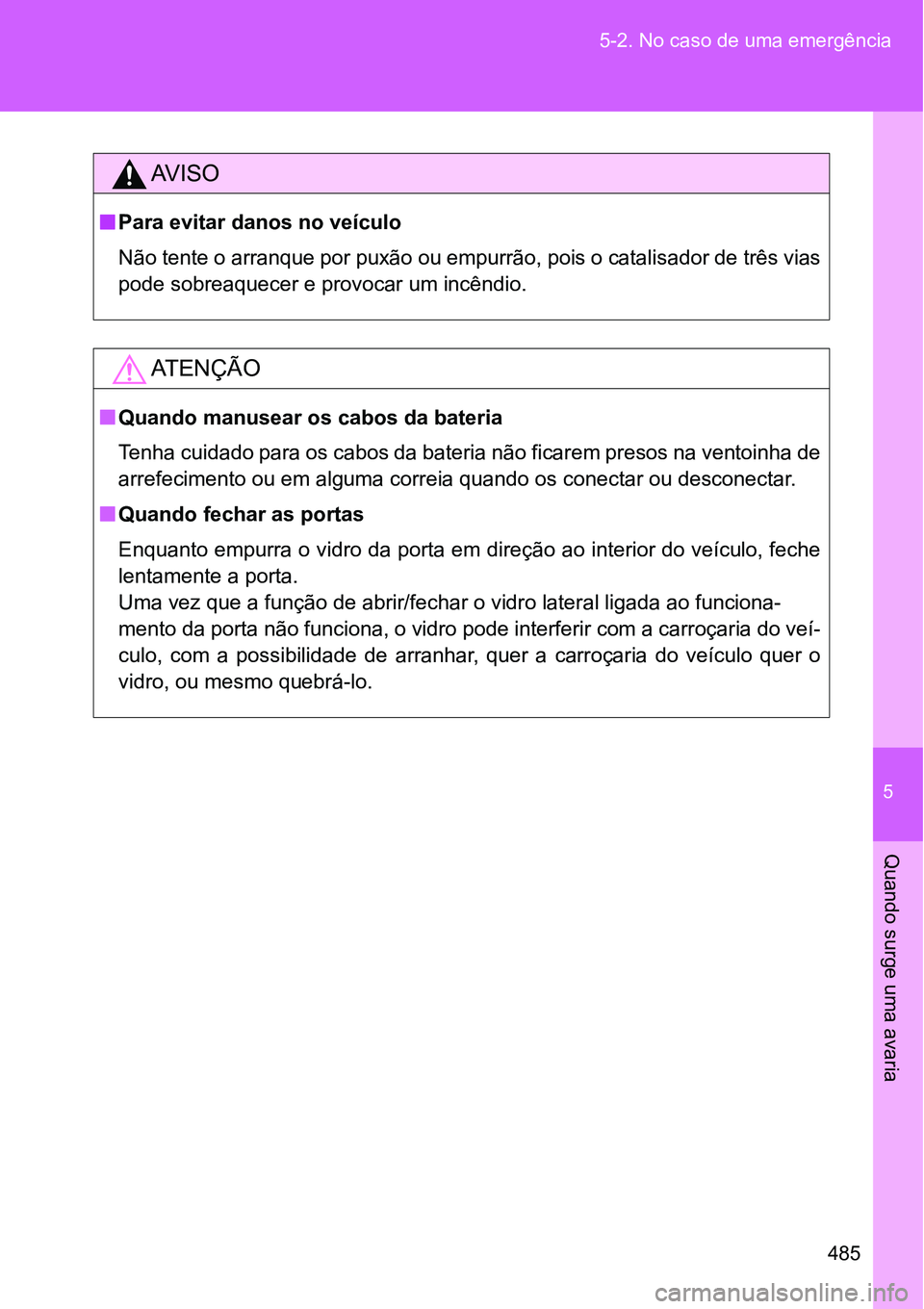 TOYOTA GT86 2018 Manual de utilização (in Portuguese) 5
485 5-2. No caso de uma emergência
Quando surge uma avaria
AV I S O
nPara evitar danos no veículo
Não tente o arranque por puxão ou empurrão, pois o catalisador de três vias
pode sobreaquecer TOYOTA GT86 2018 Manual de utilização (in Portuguese) 5
485 5-2. No caso de uma emergência
Quando surge uma avaria
AV I S O
nPara evitar danos no veículo
Não tente o arranque por puxão ou empurrão, pois o catalisador de três vias
pode sobreaquecer