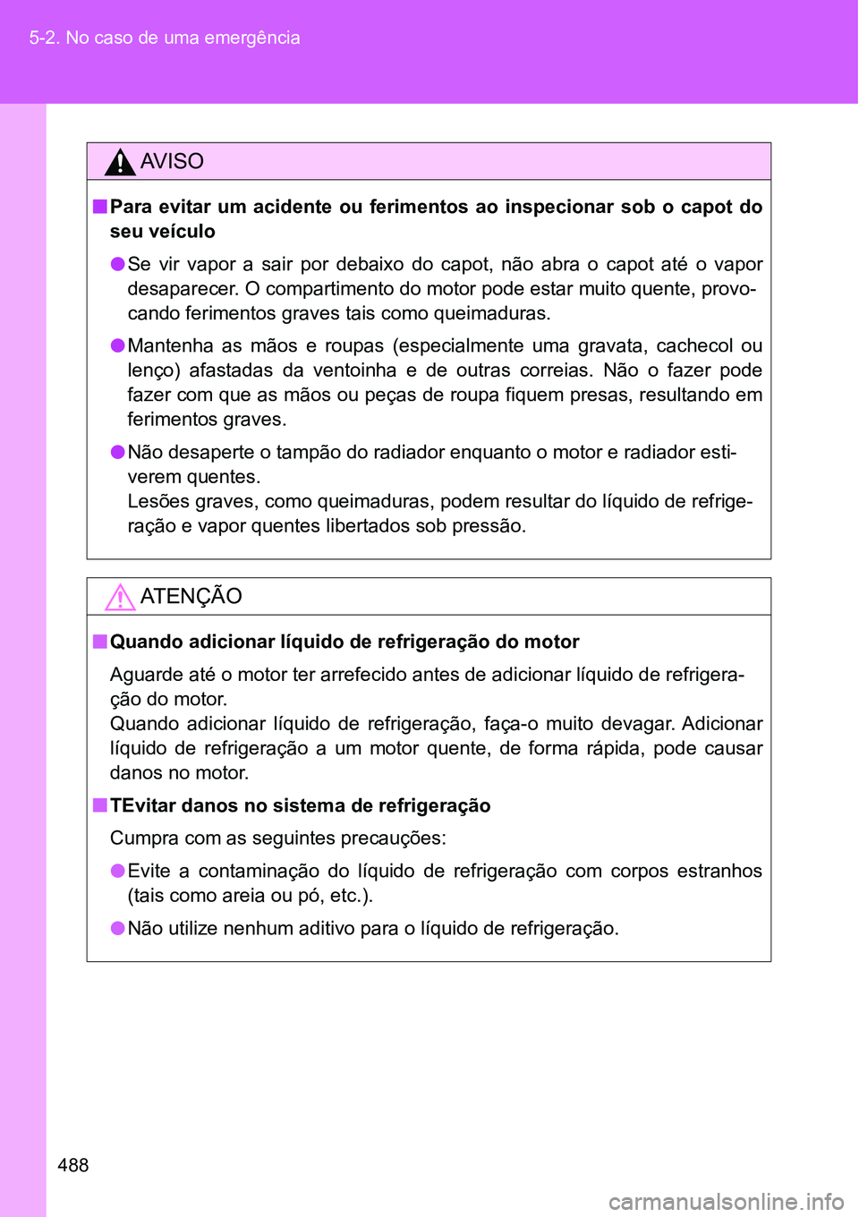 TOYOTA GT86 2018 Manual de utilização (in Portuguese) 488 5-2. No caso de uma emergência
AV I S O
nPara evitar um acidente ou ferimentos ao inspecionar sob o capot do
seu veículo
lSe vir vapor a sair por debaixo do capot, não abra TOYOTA GT86 2018 Manual de utilização (in Portuguese) 488 5-2. No caso de uma emergência
AV I S O
nPara evitar um acidente ou ferimentos ao inspecionar sob o capot do
seu veículo
lSe vir vapor a sair por debaixo do capot, não abra