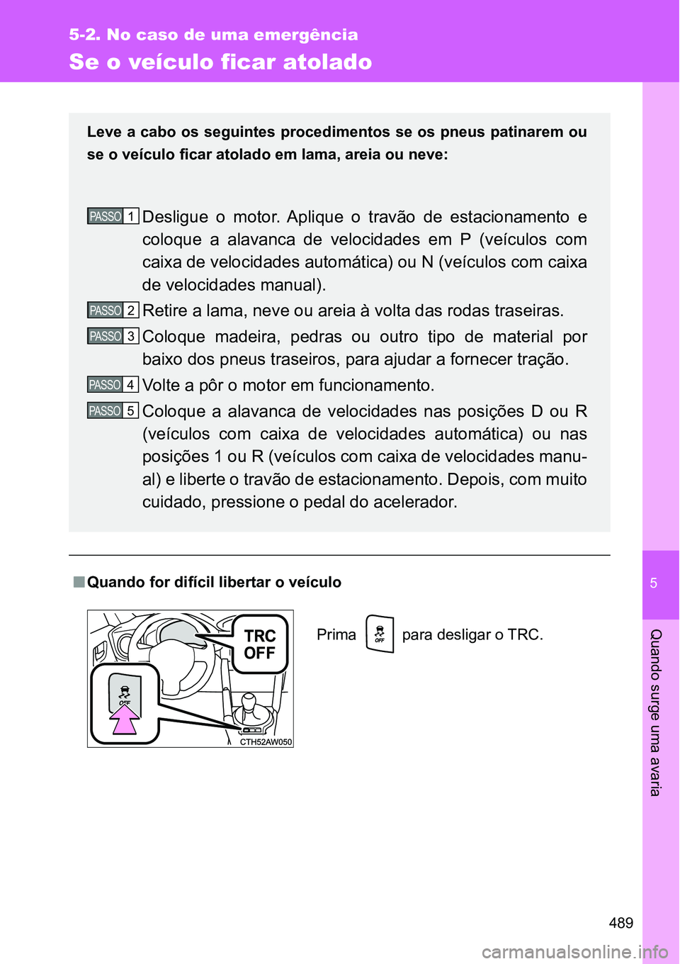 TOYOTA GT86 2018  Manual de utilização (in Portuguese) 5
489
5-2. No caso de uma emergência
Quando surge uma avaria
Se o veículo ficar atolado
nQuando for difícil libertar o veículo
Leve a cabo os seguintes procedimentos se os pneus patinarem ou
se o 