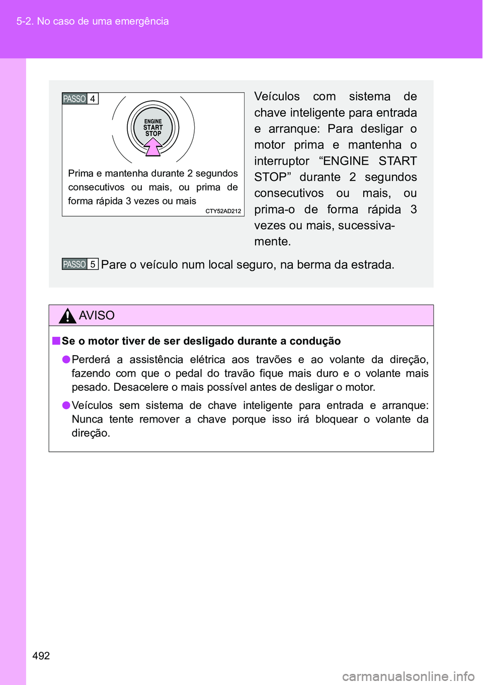 TOYOTA GT86 2018  Manual de utilização (in Portuguese) 492 5-2. No caso de uma emergência
AV I S O
nSe o motor tiver de ser desligado durante a condução
lPerderá  a  assistência  elétrica  aos  travões  e  ao  volante  da  direção,
fazendo  com  