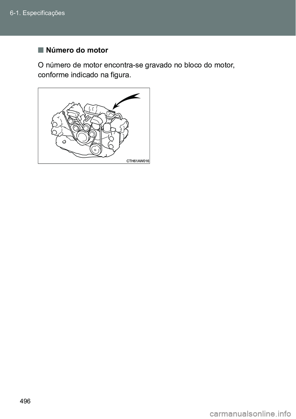TOYOTA GT86 2018  Manual de utilização (in Portuguese) 496 6-1. Especificações
nNúmero do motor
O número de motor encontra-se gravado no bloco do motor, 
conforme indicado na figura. 