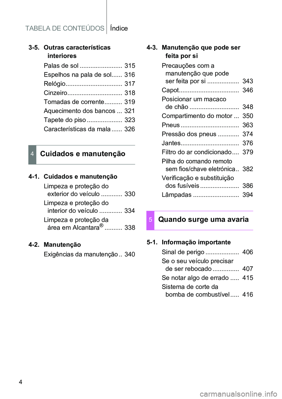 TOYOTA GT86 2018  Manual de utilização (in Portuguese) TABELA DE CONTEÚDOSÍndice
4
3-5. Outras características 
interiores
Palas de sol ........................  315
Espelhos na pala de sol......  316
Relógio................................  317
Cinze