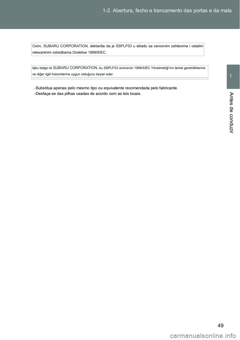 TOYOTA GT86 2018 Manual de utilização (in Portuguese) 49 1-2. Abertura, fecho e trancamento das portas e da mala
1
Antes de conduzir-Substitua apenas pelo mesmo tipo ou equivalente recomendada pelo fabricante.
-Desfaça-se das pilhas usadas de acordo com TOYOTA GT86 2018 Manual de utilização (in Portuguese) 49 1-2. Abertura, fecho e trancamento das portas e da mala
1
Antes de conduzir-Substitua apenas pelo mesmo tipo ou equivalente recomendada pelo fabricante.
-Desfaça-se das pilhas usadas de acordo com