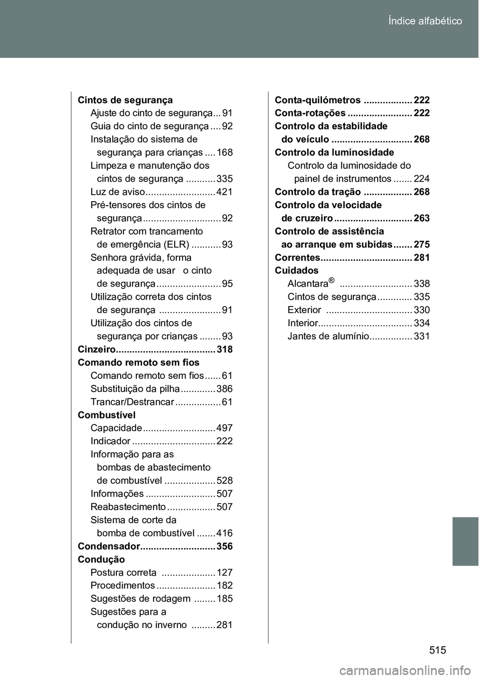 TOYOTA GT86 2018 Manual de utilização (in Portuguese) 515 Índice alfabético
Cintos de segurança
Ajuste do cinto de segurança... 91
Guia do cinto de segurança .... 92
Instalação do sistema de
segurança para crianças .... 168
Limpeza e manutenç TOYOTA GT86 2018 Manual de utilização (in Portuguese) 515 Índice alfabético
Cintos de segurança
Ajuste do cinto de segurança... 91
Guia do cinto de segurança .... 92
Instalação do sistema de
segurança para crianças .... 168
Limpeza e manutenç