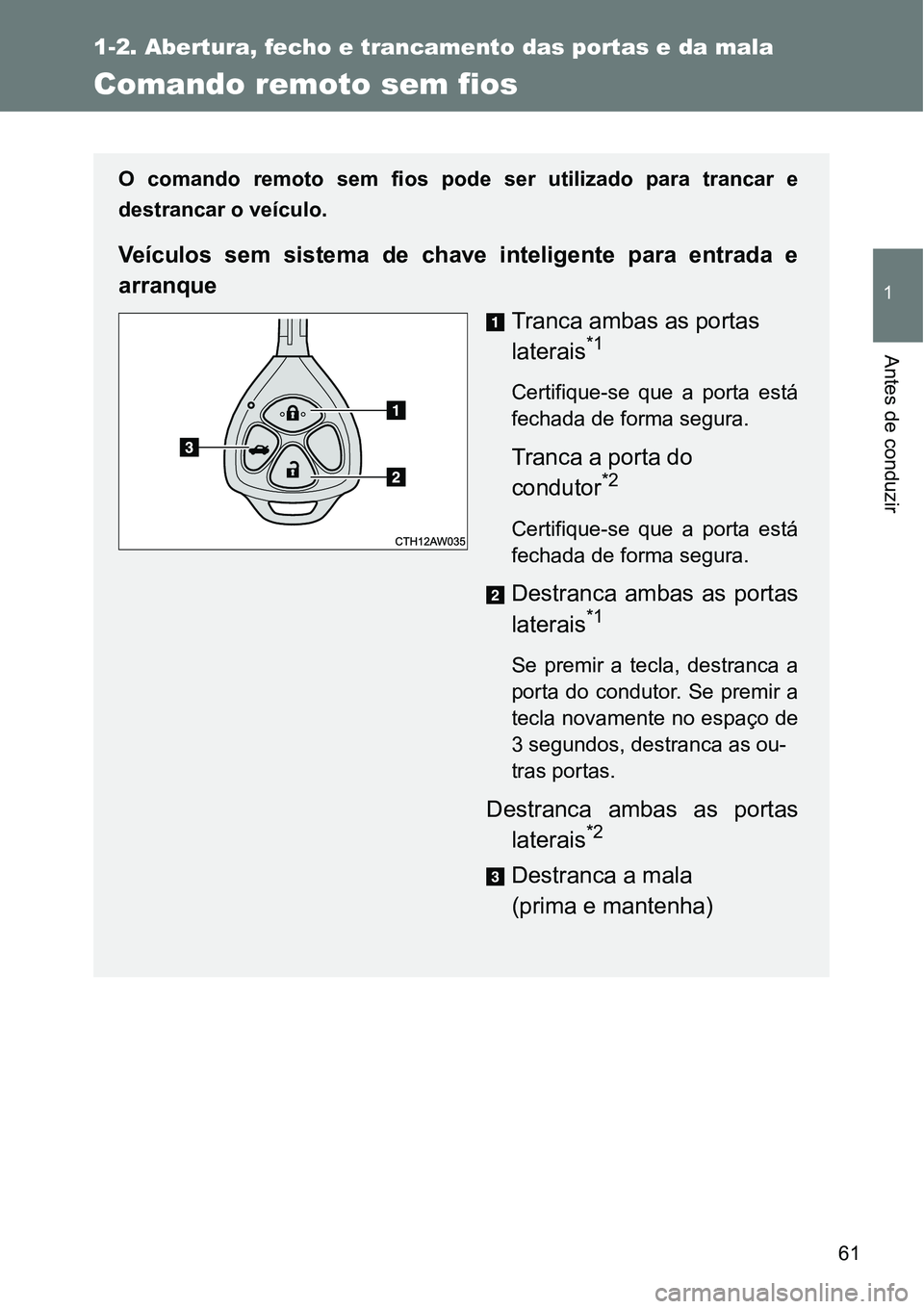 TOYOTA GT86 2018  Manual de utilização (in Portuguese) 61
1
1-2. Abertura, fecho e trancamento das portas e da mala
Antes de conduzir
Comando remoto sem fios
O  comando  remoto  sem  fios  pode  ser  utilizado  para  trancar  e
destrancar o veículo.
Veí
