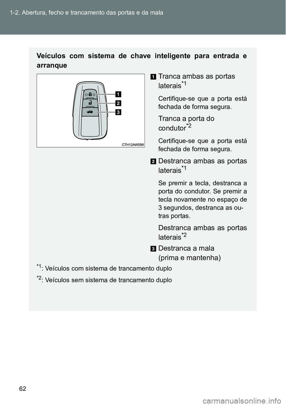 TOYOTA GT86 2018  Manual de utilização (in Portuguese) 62 1-2. Abertura, fecho e trancamento das portas e da mala
Veículos  com  sistema  de  chave  inteligente  para  entrada  e
arranque
Tranca ambas as portas 
laterais
*1 
Certifique-se  que  a  porta 