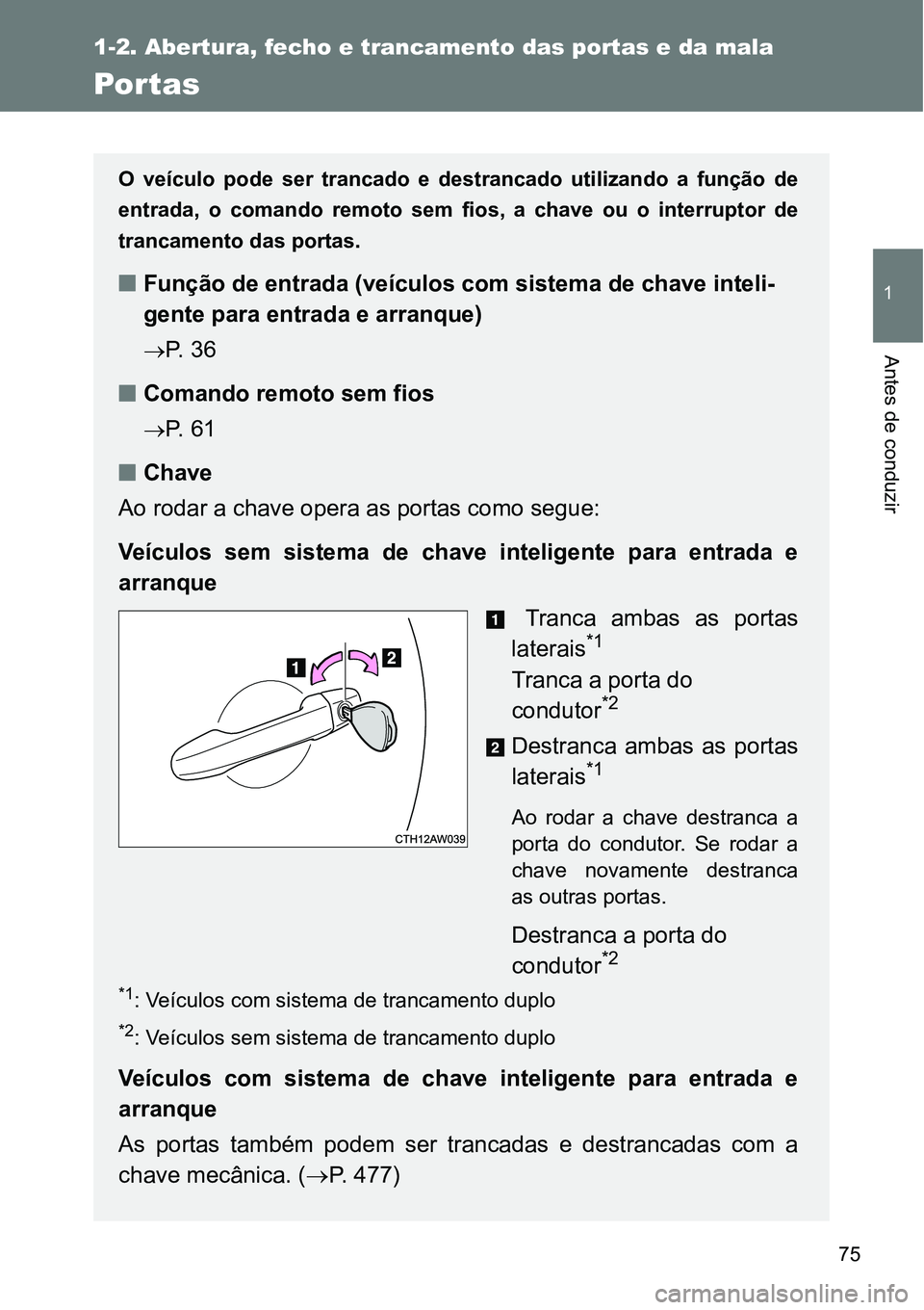 TOYOTA GT86 2018  Manual de utilização (in Portuguese) 75
1
1-2. Abertura, fecho e trancamento das portas e da mala
Antes de conduzir
Por tas
O  veículo  pode  ser  trancado  e  destrancado  utilizando  a  função  de
entrada,  o  comando  remoto  sem  