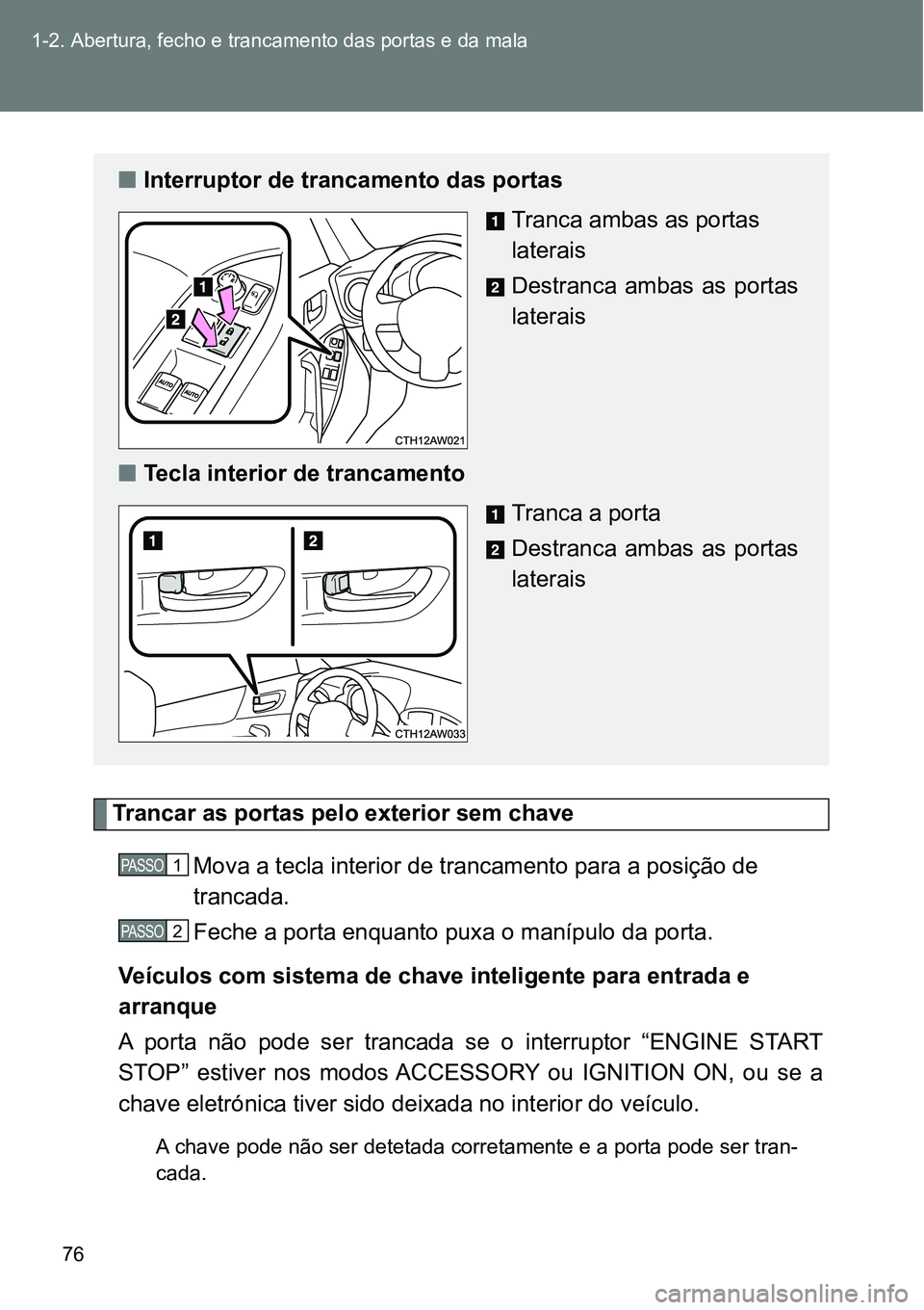 TOYOTA GT86 2018  Manual de utilização (in Portuguese) 76 1-2. Abertura, fecho e trancamento das portas e da mala
Trancar as portas pelo exterior sem chave
Mova a tecla interior de trancamento para a posição de 
trancada.
Feche a porta enquanto puxa o m