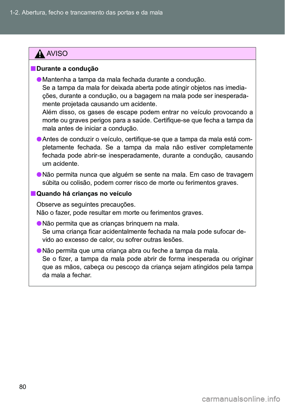 TOYOTA GT86 2018 Manual de utilização (in Portuguese) 80 1-2. Abertura, fecho e trancamento das portas e da mala
AV I S O
nDurante a condução
lMantenha a tampa da mala fechada durante a condução.
Se a tampa da mala for deixada aberta pode atingir ob TOYOTA GT86 2018 Manual de utilização (in Portuguese) 80 1-2. Abertura, fecho e trancamento das portas e da mala
AV I S O
nDurante a condução
lMantenha a tampa da mala fechada durante a condução.
Se a tampa da mala for deixada aberta pode atingir ob