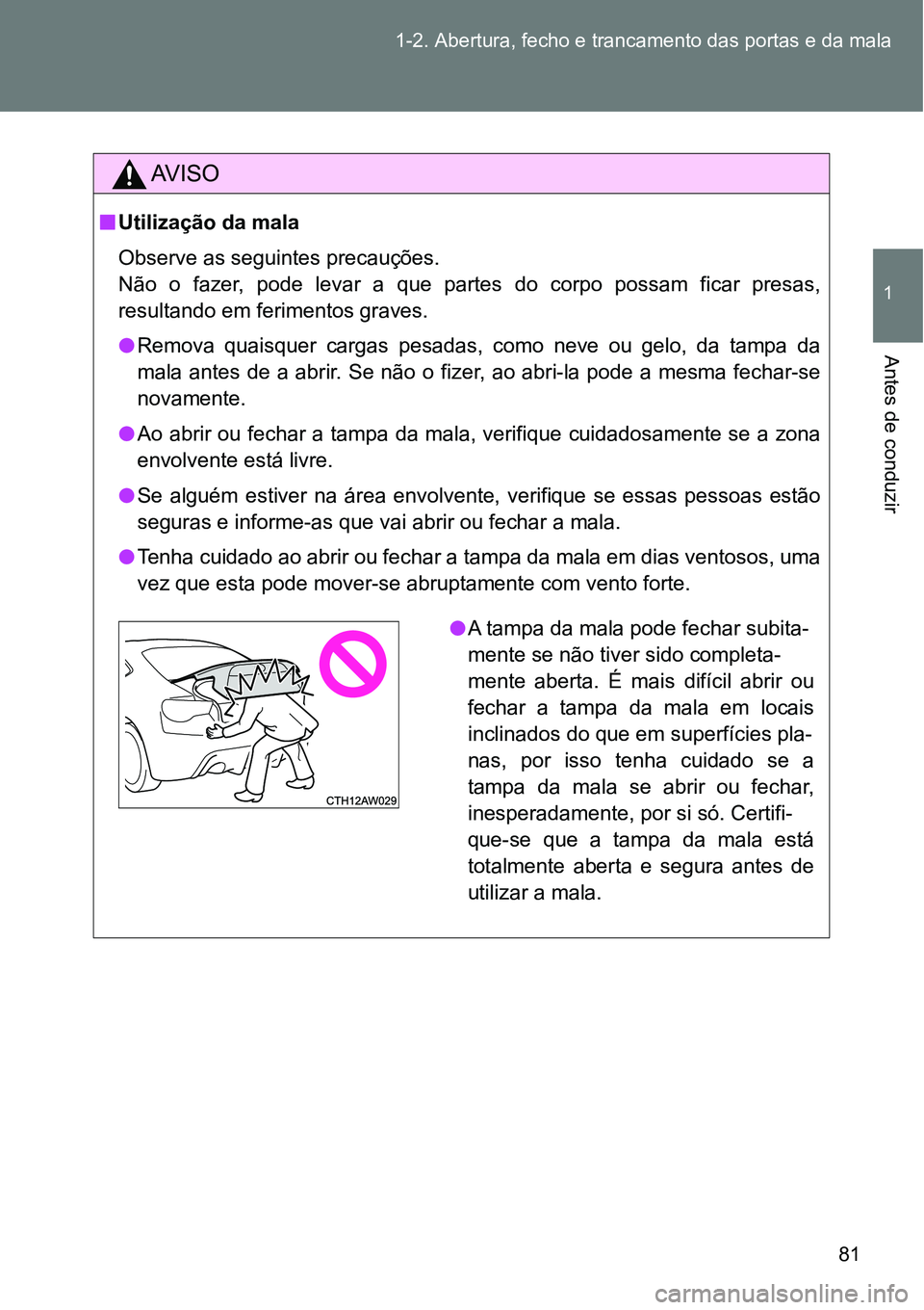 TOYOTA GT86 2018 Manual de utilização (in Portuguese) 81 1-2. Abertura, fecho e trancamento das portas e da mala
1
Antes de conduzir
AV I S O
nUtilização da mala
Observe as seguintes precauções.
Não o fazer, pode levar a que partes do corpo TOYOTA GT86 2018 Manual de utilização (in Portuguese) 81 1-2. Abertura, fecho e trancamento das portas e da mala
1
Antes de conduzir
AV I S O
nUtilização da mala
Observe as seguintes precauções.
Não o fazer, pode levar a que partes do corpo