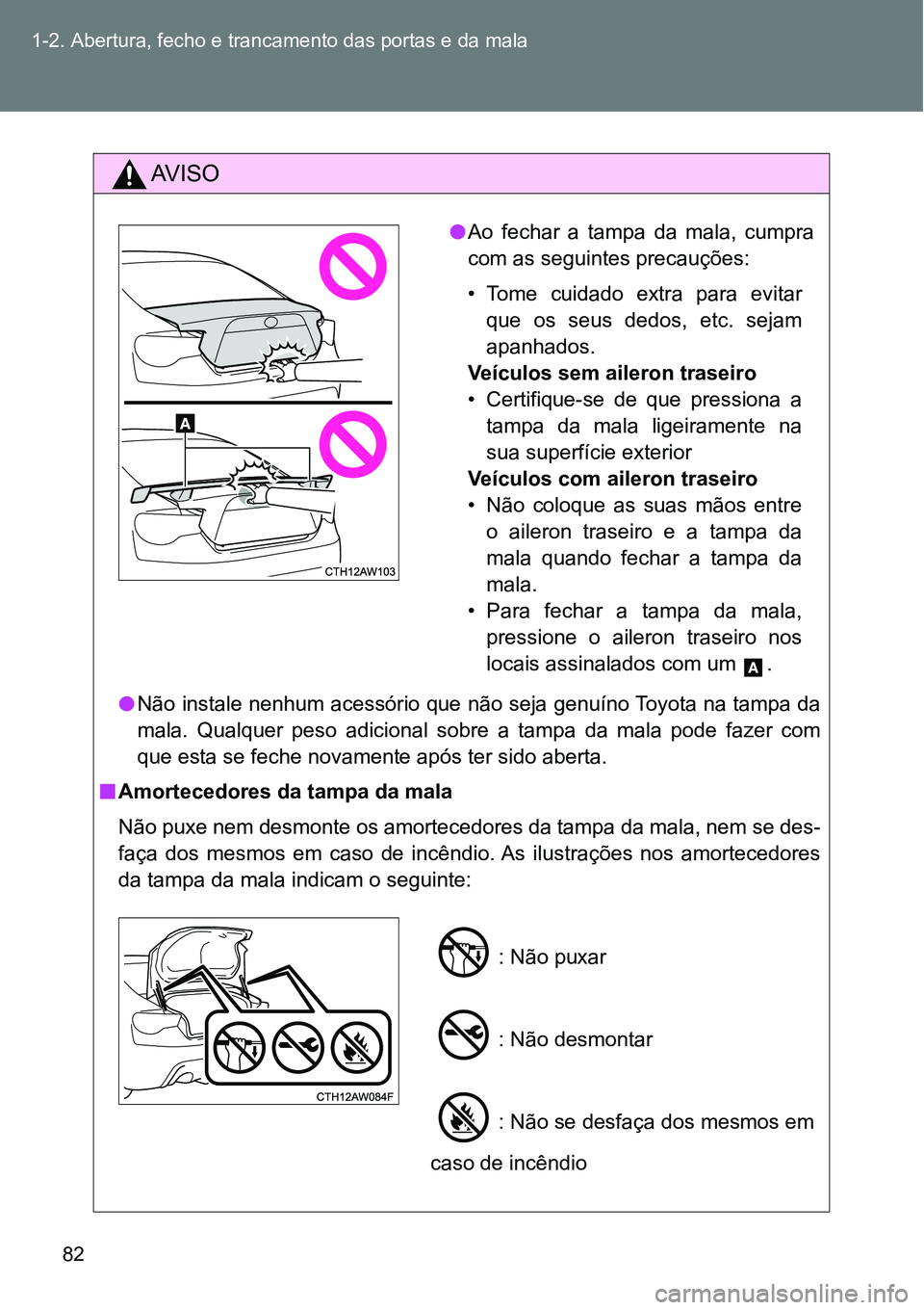 TOYOTA GT86 2018 Manual de utilização (in Portuguese) 82 1-2. Abertura, fecho e trancamento das portas e da mala
AV I S O
lNão instale nenhum acessório que não seja genuíno Toyota na tampa da
mala. Qualquer peso adicional sobre a tampa da mal TOYOTA GT86 2018 Manual de utilização (in Portuguese) 82 1-2. Abertura, fecho e trancamento das portas e da mala
AV I S O
lNão instale nenhum acessório que não seja genuíno Toyota na tampa da
mala. Qualquer peso adicional sobre a tampa da mal