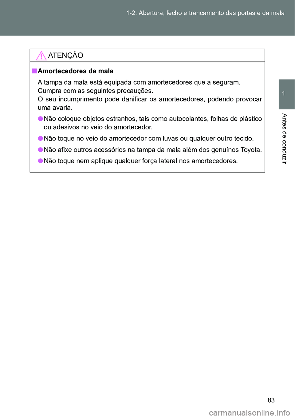 TOYOTA GT86 2018 Manual de utilização (in Portuguese) 83 1-2. Abertura, fecho e trancamento das portas e da mala
1
Antes de conduzir
AT E N Ç Ã O
nAmortecedores da mala
A tampa da mala está equipada com amortecedores que a seguram.
Cumpra com as segui TOYOTA GT86 2018 Manual de utilização (in Portuguese) 83 1-2. Abertura, fecho e trancamento das portas e da mala
1
Antes de conduzir
AT E N Ç Ã O
nAmortecedores da mala
A tampa da mala está equipada com amortecedores que a seguram.
Cumpra com as segui