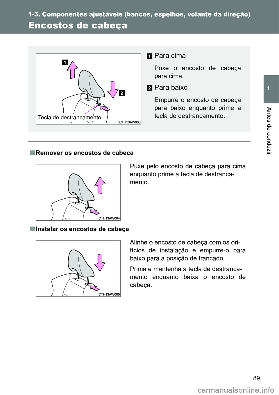 TOYOTA GT86 2018 Manual de utilização (in Portuguese) 89
1
1-3. Componentes ajustáveis (bancos, espelhos, volante da direção)
Antes de conduzir
Encostos de cabeça
nRemover os encostos de cabeça
nInstalar os encostos de cabeça
Para cima
P TOYOTA GT86 2018 Manual de utilização (in Portuguese) 89
1
1-3. Componentes ajustáveis (bancos, espelhos, volante da direção)
Antes de conduzir
Encostos de cabeça
nRemover os encostos de cabeça
nInstalar os encostos de cabeça
Para cima
P
