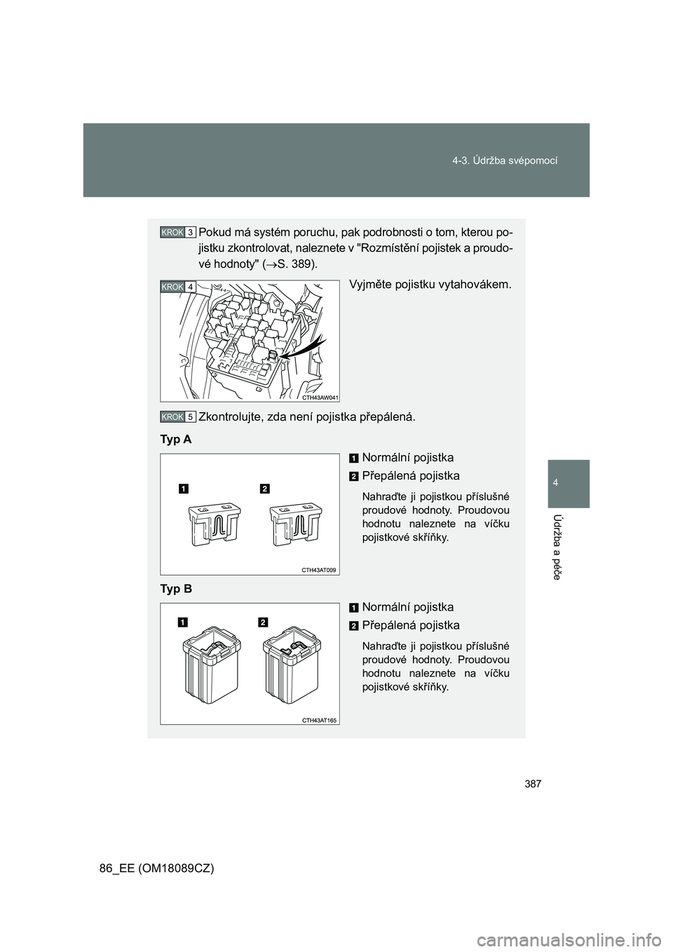 TOYOTA GT86 2018  Návod na použití (in Czech) 387 4-3. Údržba svépomocí
4
Údržba a péče
86_EE (OM18089CZ)
Pokud má systém poruchu, pak podrobnosti o tom, kterou po-
jistku zkontrolovat, naleznete v "Rozmístění pojistek a proudo-
