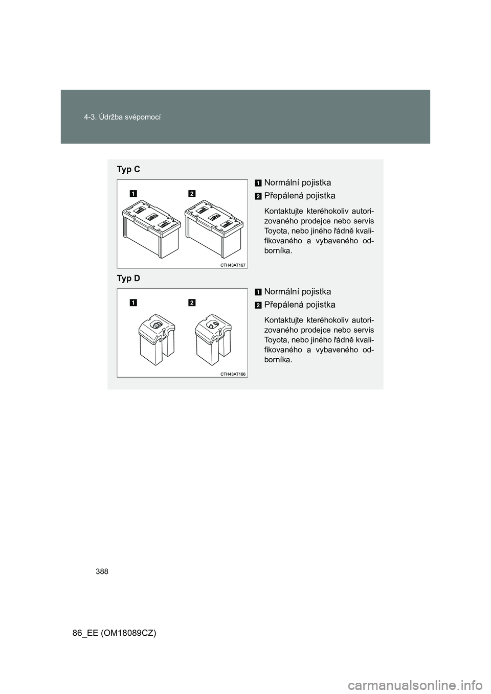 TOYOTA GT86 2018  Návod na použití (in Czech) 388 4-3. Údržba svépomocí
86_EE (OM18089CZ)
Ty p   C
Normální pojistka
Přepálená pojistka
Kontaktujte  kteréhokoliv  autori-
zovaného  prodejce  nebo  servis
Toyota, nebo jiného řádně k