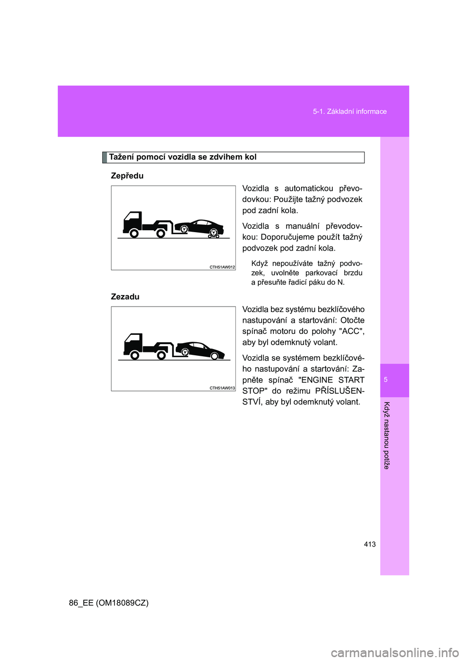 TOYOTA GT86 2018 Návod na použití (in Czech) 5
413 5-1. Základní informace
Když nastanou potíže
86_EE (OM18089CZ)
Tažení pomocí vozidla se zdvihem kol
Zepředu
Vozidla s automatickou převo-
dovkou: Použijte tažný podvozek
pod zadn TOYOTA GT86 2018 Návod na použití (in Czech) 5
413 5-1. Základní informace
Když nastanou potíže
86_EE (OM18089CZ)
Tažení pomocí vozidla se zdvihem kol
Zepředu
Vozidla s automatickou převo-
dovkou: Použijte tažný podvozek
pod zadn