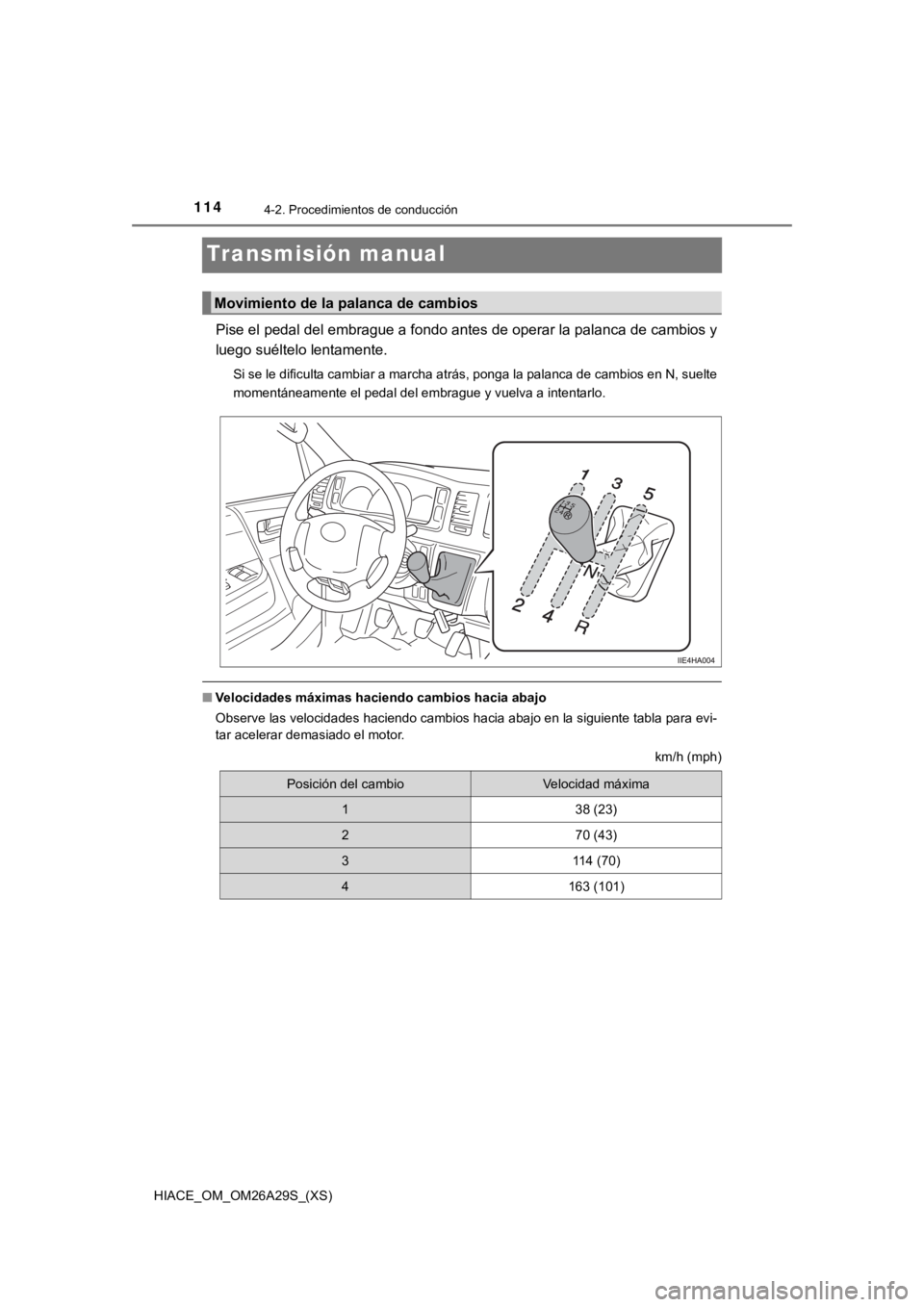 TOYOTA HILACE 2019 Manual del propietario (in Spanish) 114
HIACE_OM_OM26A29S_(XS)
4-2. Procedimientos de conducción
Transmisión manual
Pise el pedal del embrague a fondo antes de operar la palanca de cambios y
luego suéltelo lentamente.
Si se le dificu TOYOTA HILACE 2019 Manual del propietario (in Spanish) 114
HIACE_OM_OM26A29S_(XS)
4-2. Procedimientos de conducción
Transmisión manual
Pise el pedal del embrague a fondo antes de operar la palanca de cambios y
luego suéltelo lentamente.
Si se le dificu