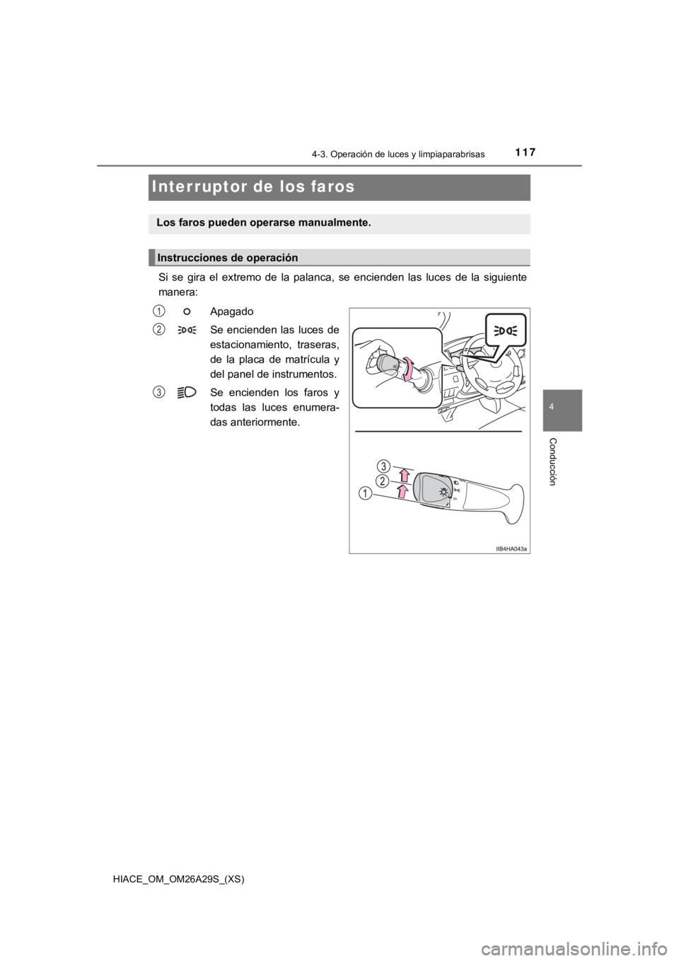 TOYOTA HILACE 2019 Manual del propietario (in Spanish) 117
HIACE_OM_OM26A29S_(XS)
4-3. Operación de luces y limpiaparabrisas
4
Conducción
Interruptor de los faros
Si se gira el extremo de la palanca, se encienden las luces de la siguiente
m TOYOTA HILACE 2019 Manual del propietario (in Spanish) 117
HIACE_OM_OM26A29S_(XS)
4-3. Operación de luces y limpiaparabrisas
4
Conducción
Interruptor de los faros
Si se gira el extremo de la palanca, se encienden las luces de la siguiente
m