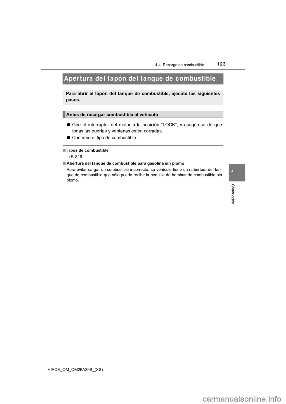 TOYOTA HILACE 2019 Manual del propietario (in Spanish) 123
HIACE_OM_OM26A29S_(XS)
4-4. Recarga de combustible
4
Conducción
Aper tura del tapón del tanque de combustible
●Gire el interruptor del motor a la posición “LOCK”, y asegúrese TOYOTA HILACE 2019 Manual del propietario (in Spanish) 123
HIACE_OM_OM26A29S_(XS)
4-4. Recarga de combustible
4
Conducción
Aper tura del tapón del tanque de combustible
●Gire el interruptor del motor a la posición “LOCK”, y asegúrese