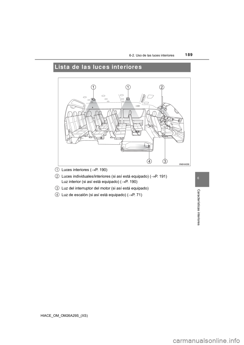 TOYOTA HILACE 2019 Manual del propietario (in Spanish) 189
HIACE_OM_OM26A29S_(XS)
6-2. Uso de las luces interiores
6
Características interiores
Lista de las luces interiores
Luces interiores ( P. 190)
Luces individuales/interiores (si así está equip TOYOTA HILACE 2019 Manual del propietario (in Spanish) 189
HIACE_OM_OM26A29S_(XS)
6-2. Uso de las luces interiores
6
Características interiores
Lista de las luces interiores
Luces interiores ( P. 190)
Luces individuales/interiores (si así está equip