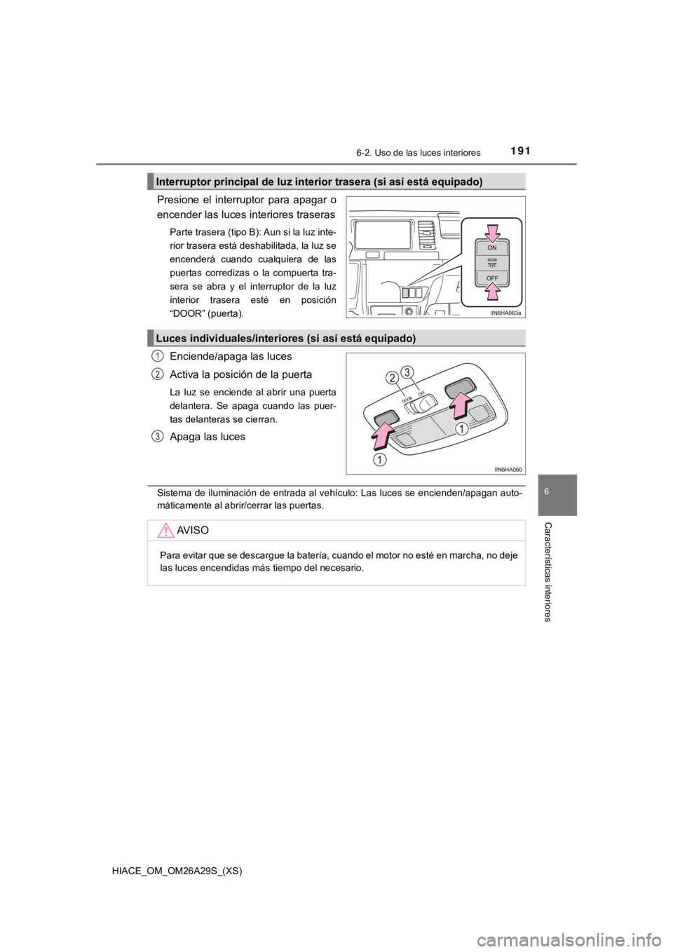 TOYOTA HILACE 2019 Manual del propietario (in Spanish) HIACE_OM_OM26A29S_(XS)
1916-2. Uso de las luces interiores
6
Características interiores
Presione el interruptor para apagar o
encender las luces interiores traseras
Parte trasera (tipo B): Aun s TOYOTA HILACE 2019 Manual del propietario (in Spanish) HIACE_OM_OM26A29S_(XS)
1916-2. Uso de las luces interiores
6
Características interiores
Presione el interruptor para apagar o
encender las luces interiores traseras
Parte trasera (tipo B): Aun s