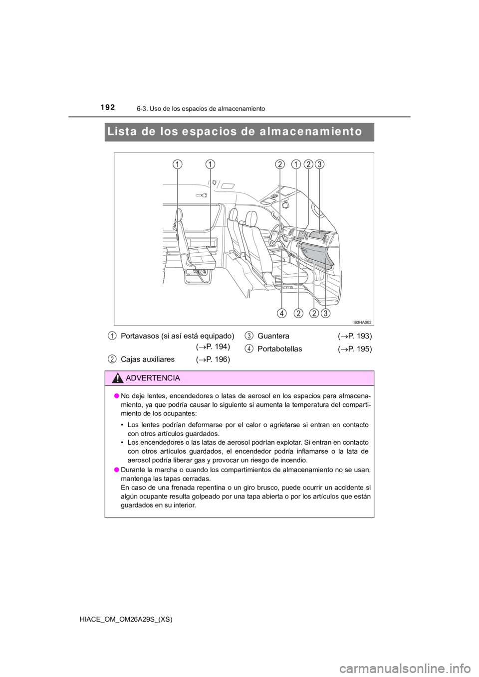 TOYOTA HILACE 2019 Manual del propietario (in Spanish) 192
HIACE_OM_OM26A29S_(XS)
6-3. Uso de los espacios de almacenamiento
Lista de los espacios de almacenamiento
Portavasos (si así está equipado)
(P. 194)
Cajas auxiliares ( P. 196)Guantera (
TOYOTA HILACE 2019 Manual del propietario (in Spanish) 192
HIACE_OM_OM26A29S_(XS)
6-3. Uso de los espacios de almacenamiento
Lista de los espacios de almacenamiento
Portavasos (si así está equipado)
(P. 194)
Cajas auxiliares ( P. 196)Guantera (