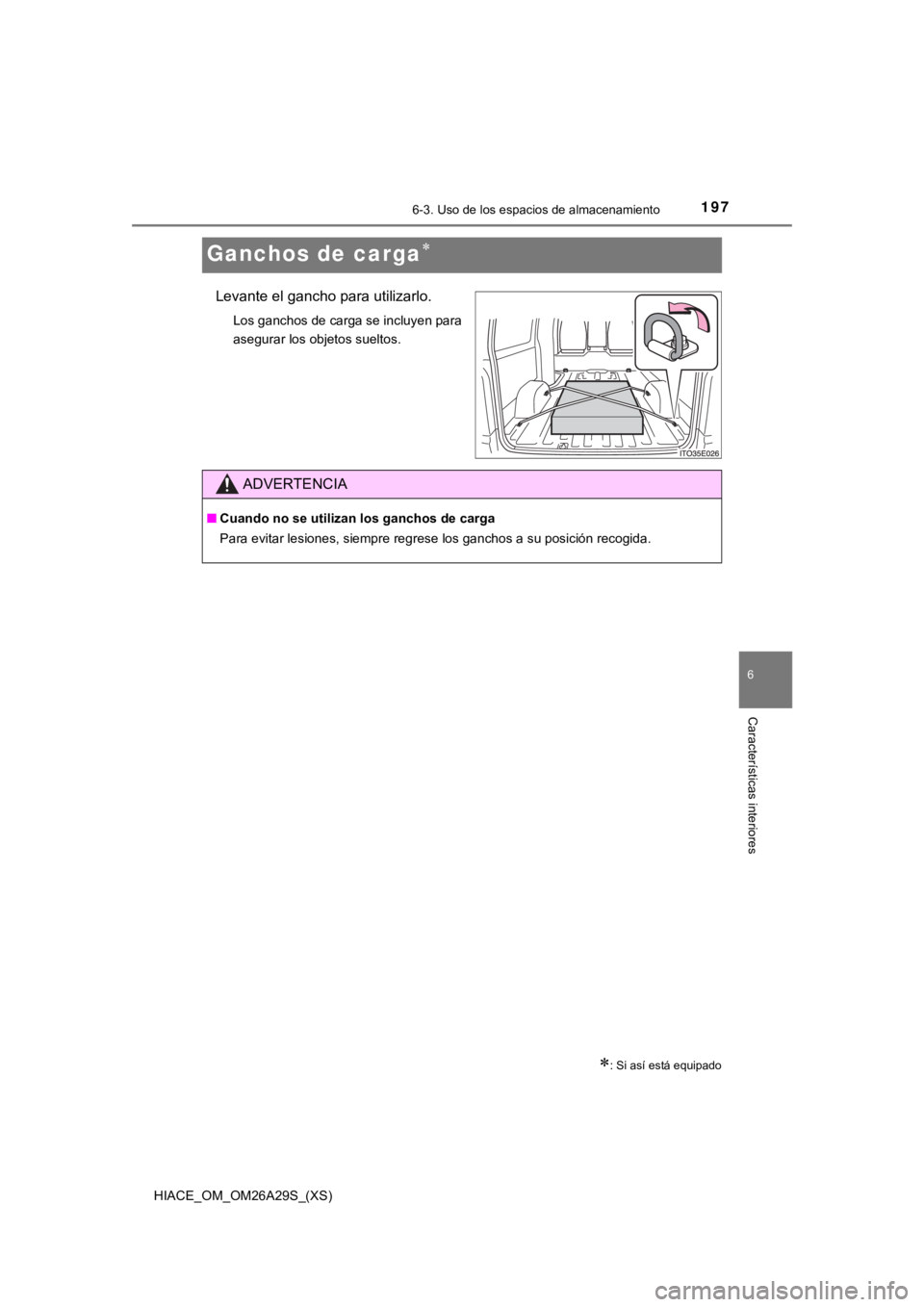 TOYOTA HILACE 2019  Manual del propietario (in Spanish) 197
HIACE_OM_OM26A29S_(XS)
6-3. Uso de los espacios de almacenamiento
6
Características interiores
Ganchos de carga
Levante el gancho para utilizarlo.
Los ganchos de carga se incluyen para
asegura