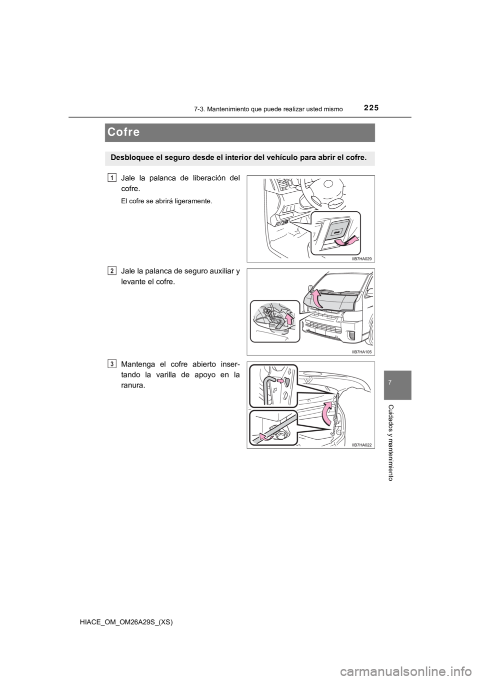 TOYOTA HILACE 2019 Manual del propietario (in Spanish) 225
HIACE_OM_OM26A29S_(XS)
7
Cuidados y mantenimiento
7-3. Mantenimiento que puede realizar usted mismo
Cofre
Jale la palanca de liberación del
cofre.
El cofre se abrirá ligeramente.
Jale la pa TOYOTA HILACE 2019 Manual del propietario (in Spanish) 225
HIACE_OM_OM26A29S_(XS)
7
Cuidados y mantenimiento
7-3. Mantenimiento que puede realizar usted mismo
Cofre
Jale la palanca de liberación del
cofre.
El cofre se abrirá ligeramente.
Jale la pa