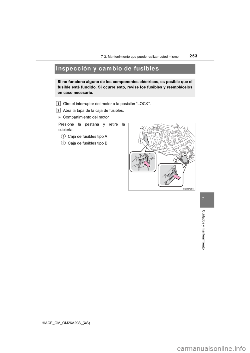TOYOTA HILACE 2019  Manual del propietario (in Spanish) 253
HIACE_OM_OM26A29S_(XS)
7
Cuidados y mantenimiento
7-3. Mantenimiento que puede realizar usted mismo
Inspección y cambio de fusibles
Gire el interruptor del motor a la posición “LOCK”.
Abra l
