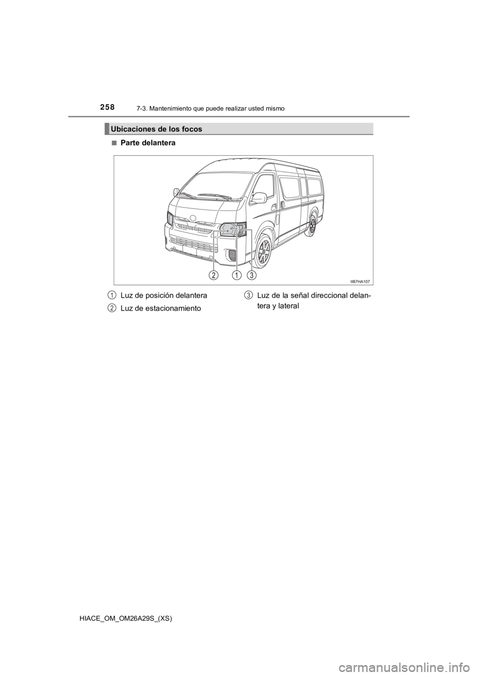 TOYOTA HILACE 2019  Manual del propietario (in Spanish) 2587-3. Mantenimiento que puede realizar usted mismo
HIACE_OM_OM26A29S_(XS)■
Parte delantera
Ubicaciones de los focos
Luz de posición delantera
Luz de estacionamiento
Luz de la señal direccional d