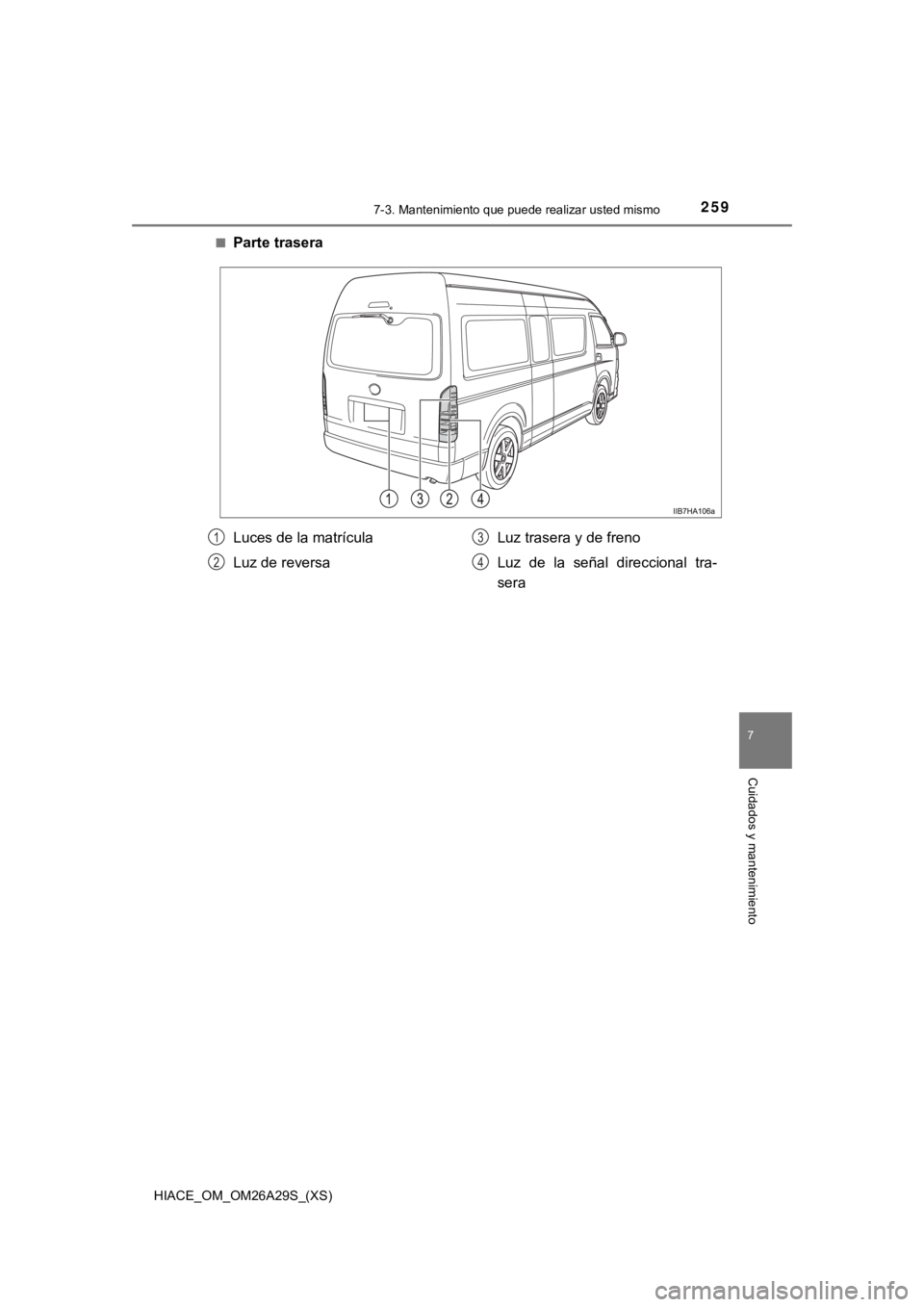 TOYOTA HILACE 2019  Manual del propietario (in Spanish) 2597-3. Mantenimiento que puede realizar usted mismo
HIACE_OM_OM26A29S_(XS)
7
Cuidados y mantenimiento
■Parte trasera
Luces de la matrícula
Luz de reversaLuz trasera y de freno
Luz  de  la  señal 