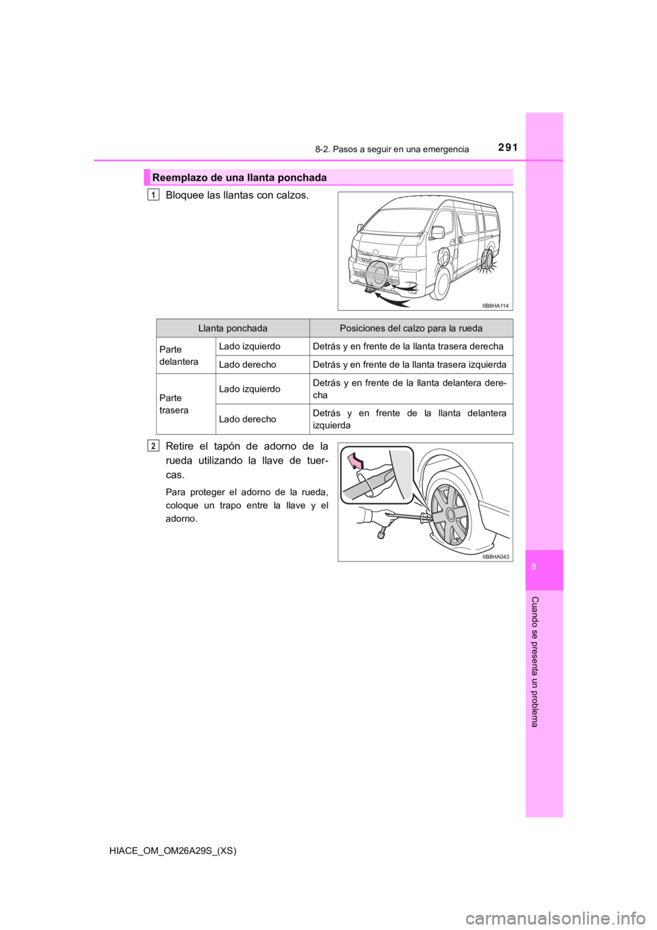 TOYOTA HILACE 2019 Manual del propietario (in Spanish) HIACE_OM_OM26A29S_(XS)
2918-2. Pasos a seguir en una emergencia
8
Cuando se presenta un problema
Bloquee las llantas con calzos.
Retire el tapón de adorno de la
rueda utilizando la llave de TOYOTA HILACE 2019 Manual del propietario (in Spanish) HIACE_OM_OM26A29S_(XS)
2918-2. Pasos a seguir en una emergencia
8
Cuando se presenta un problema
Bloquee las llantas con calzos.
Retire el tapón de adorno de la
rueda utilizando la llave de