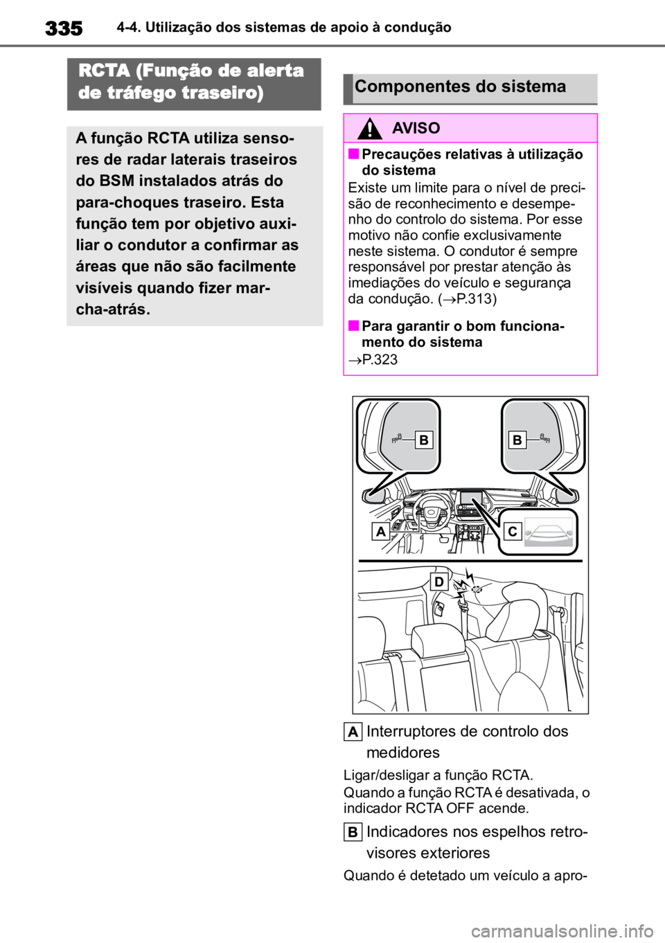 TOYOTA HIGHLANDER 2022 Manual de utilização (in Portuguese) 3354-4. Utilização dos sistemas de apoio à condução
Interruptores de controlo dos
medidores
Ligar/desligar a função RCTA.
Quando a função RCTA é desativada, o
indicador RCTA OFF acende.
In TOYOTA HIGHLANDER 2022 Manual de utilização (in Portuguese) 3354-4. Utilização dos sistemas de apoio à condução
Interruptores de controlo dos
medidores
Ligar/desligar a função RCTA.
Quando a função RCTA é desativada, o
indicador RCTA OFF acende.
In