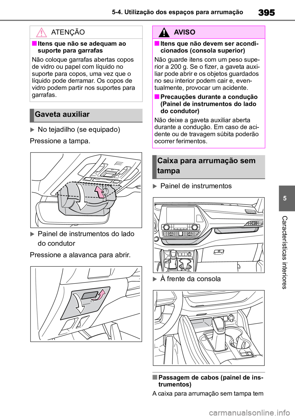 TOYOTA HIGHLANDER 2022 Manual de utilização (in Portuguese) 395
5
5-4. Utilização dos espaços para arrumação
Características interiores
No tejadilho (se equipado)
Pressione a tampa.
Painel de instrumentos do lado
do condutor
Pressione a alavanca p TOYOTA HIGHLANDER 2022 Manual de utilização (in Portuguese) 395
5
5-4. Utilização dos espaços para arrumação
Características interiores
No tejadilho (se equipado)
Pressione a tampa.
Painel de instrumentos do lado
do condutor
Pressione a alavanca p