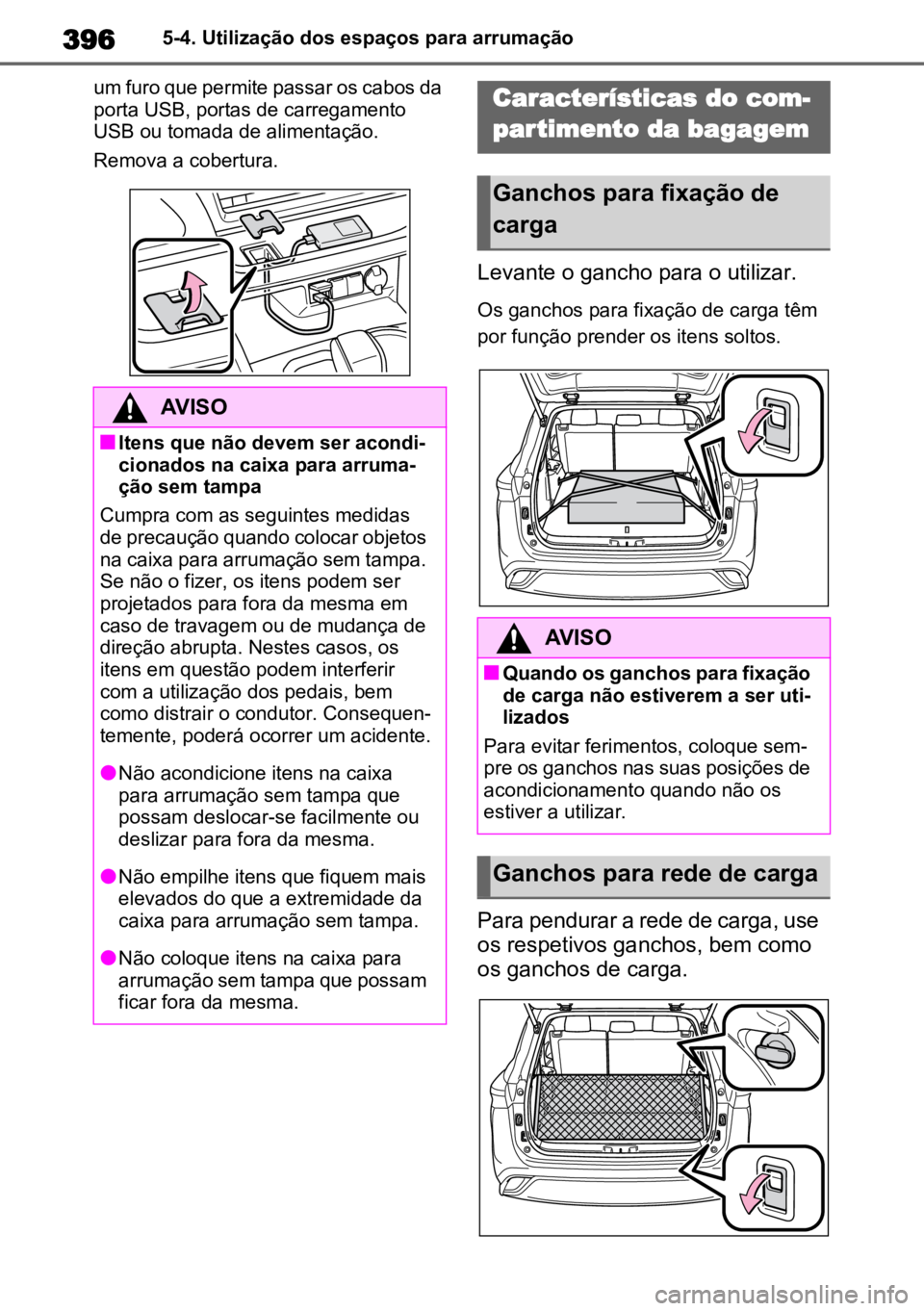 TOYOTA HIGHLANDER 2022 Manual de utilização (in Portuguese) 3965-4. Utilização dos espaços para arrumação
um furo que permite passar os cabos da
porta USB, portas de carregamento
USB ou tomada de alimentação.
Remova a cobertura.
Levante o gancho para TOYOTA HIGHLANDER 2022 Manual de utilização (in Portuguese) 3965-4. Utilização dos espaços para arrumação
um furo que permite passar os cabos da
porta USB, portas de carregamento
USB ou tomada de alimentação.
Remova a cobertura.
Levante o gancho para