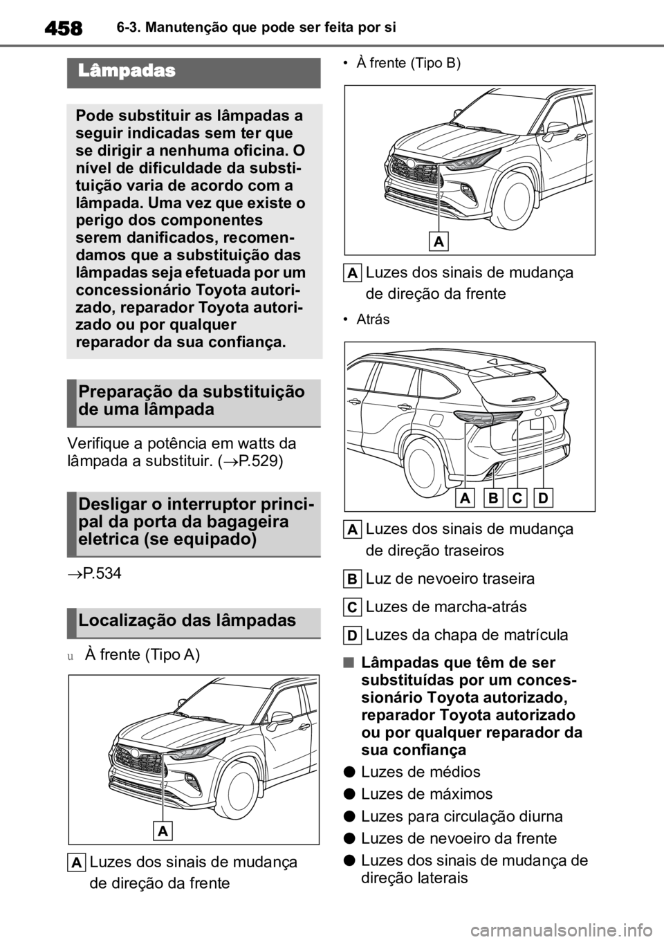 TOYOTA HIGHLANDER 2022 Manual de utilização (in Portuguese) 4586-3. Manutenção que pode ser feita por si
Verifique a potência em watts da
lâmpada a substituir. ( P.529)
P.534
uÀ frente (Tipo A)
Luzes dos sinais de mudança
de direção da frente
TOYOTA HIGHLANDER 2022 Manual de utilização (in Portuguese) 4586-3. Manutenção que pode ser feita por si
Verifique a potência em watts da
lâmpada a substituir. ( P.529)
P.534
uÀ frente (Tipo A)
Luzes dos sinais de mudança
de direção da frente